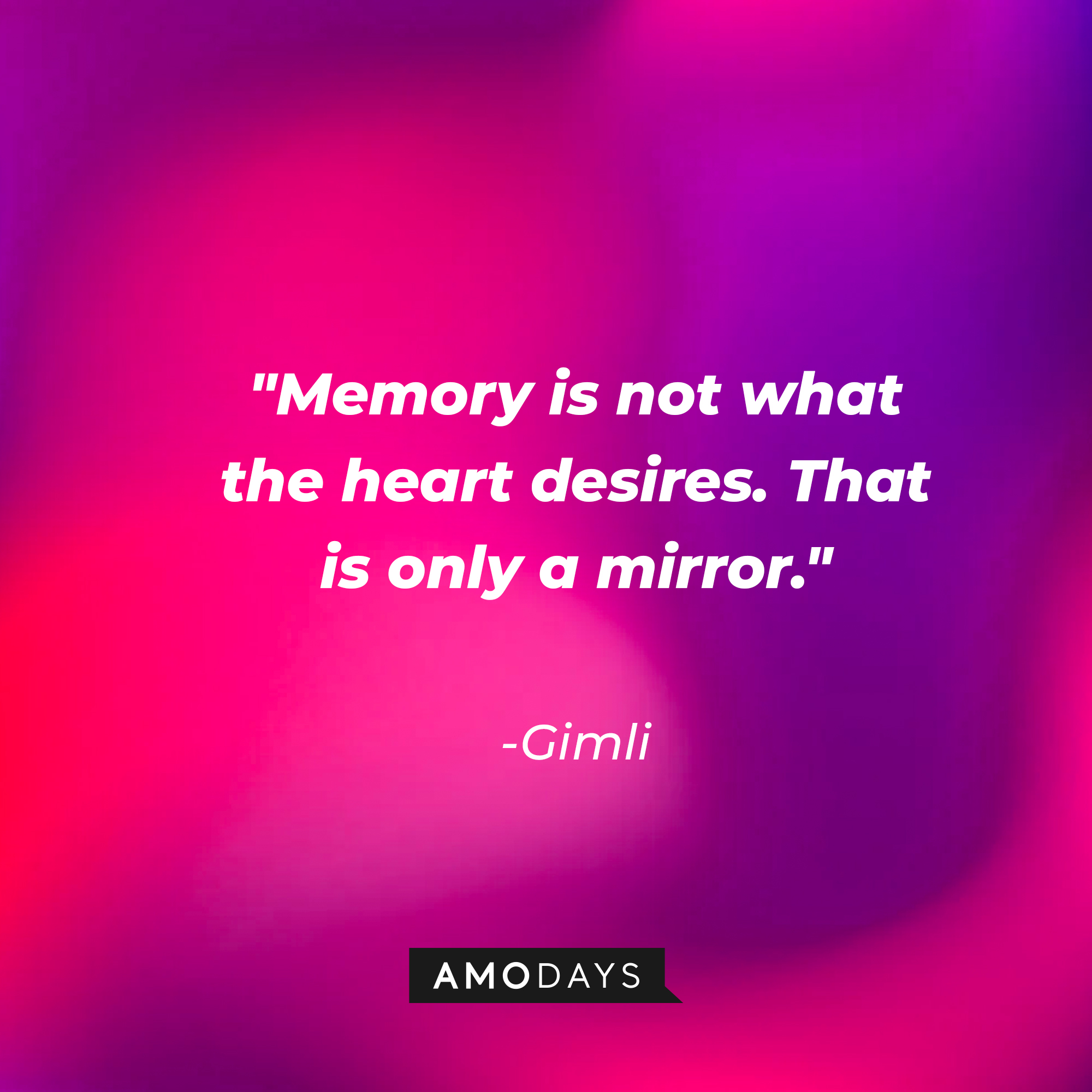 Gimli's quote: "Memory is not what the heart desires. That is only a mirror." | Source: AmoDays
