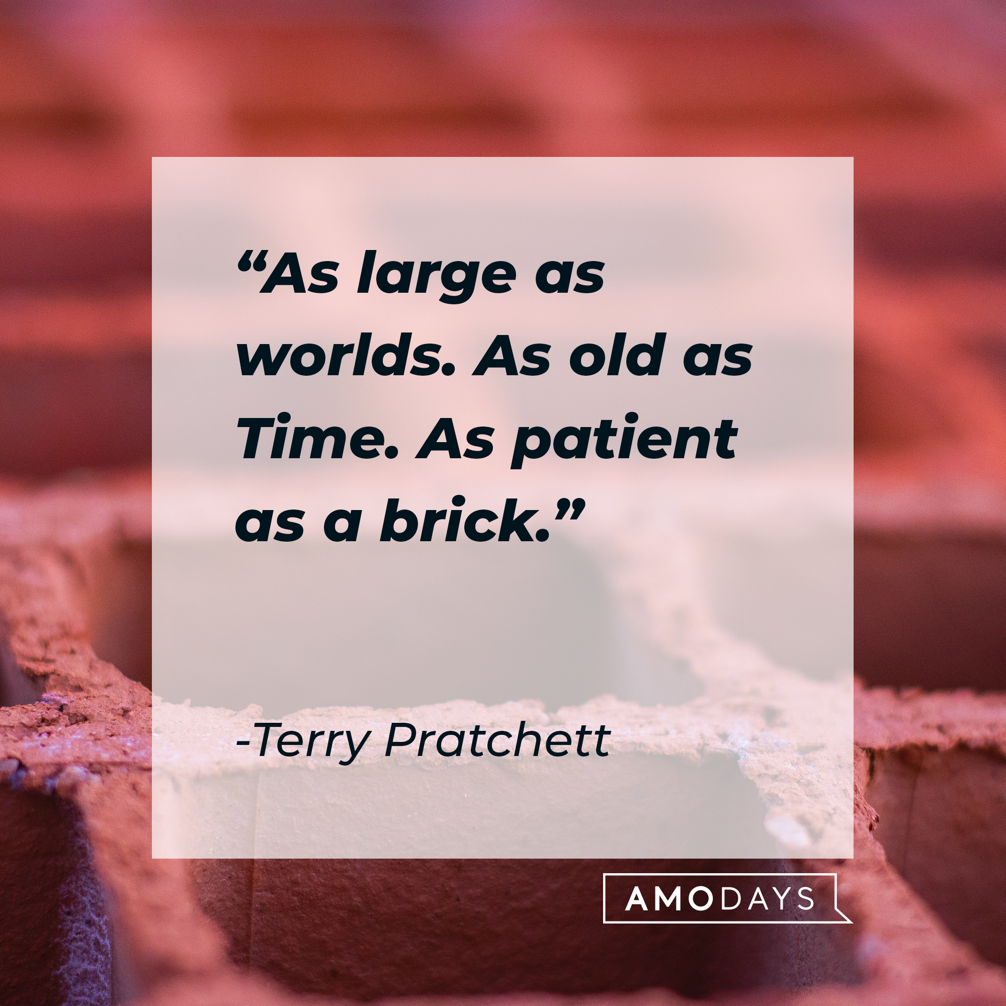 Terry Pratchett's quote: "As large as worlds. As old as Time. As patient as a brick." | Source: Unsplash
