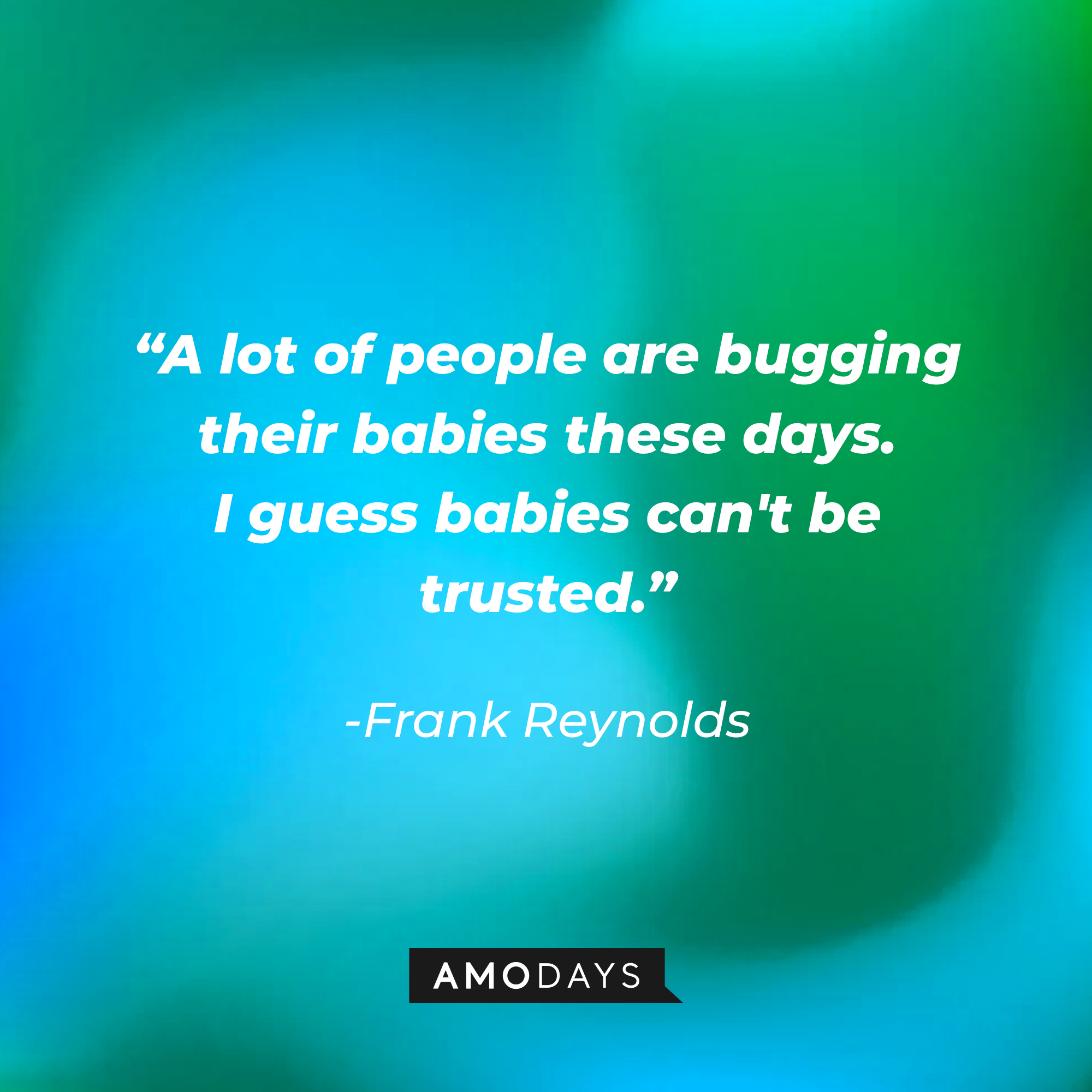 Frank Reynolds quote: “A lot of people are bugging their babies these days. I guess babies can't be trusted.” | Source: facebook.com/alwayssunny