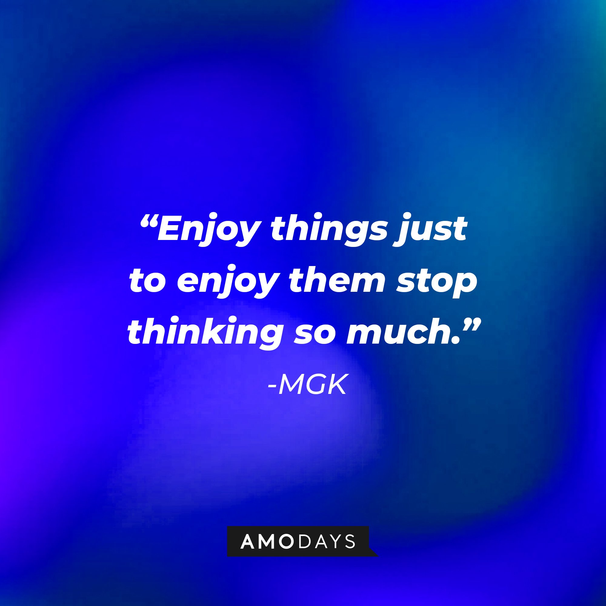 MGK's quote: "Enjoy things just to enjoy them stop thinking so much." | Image: AmoDays