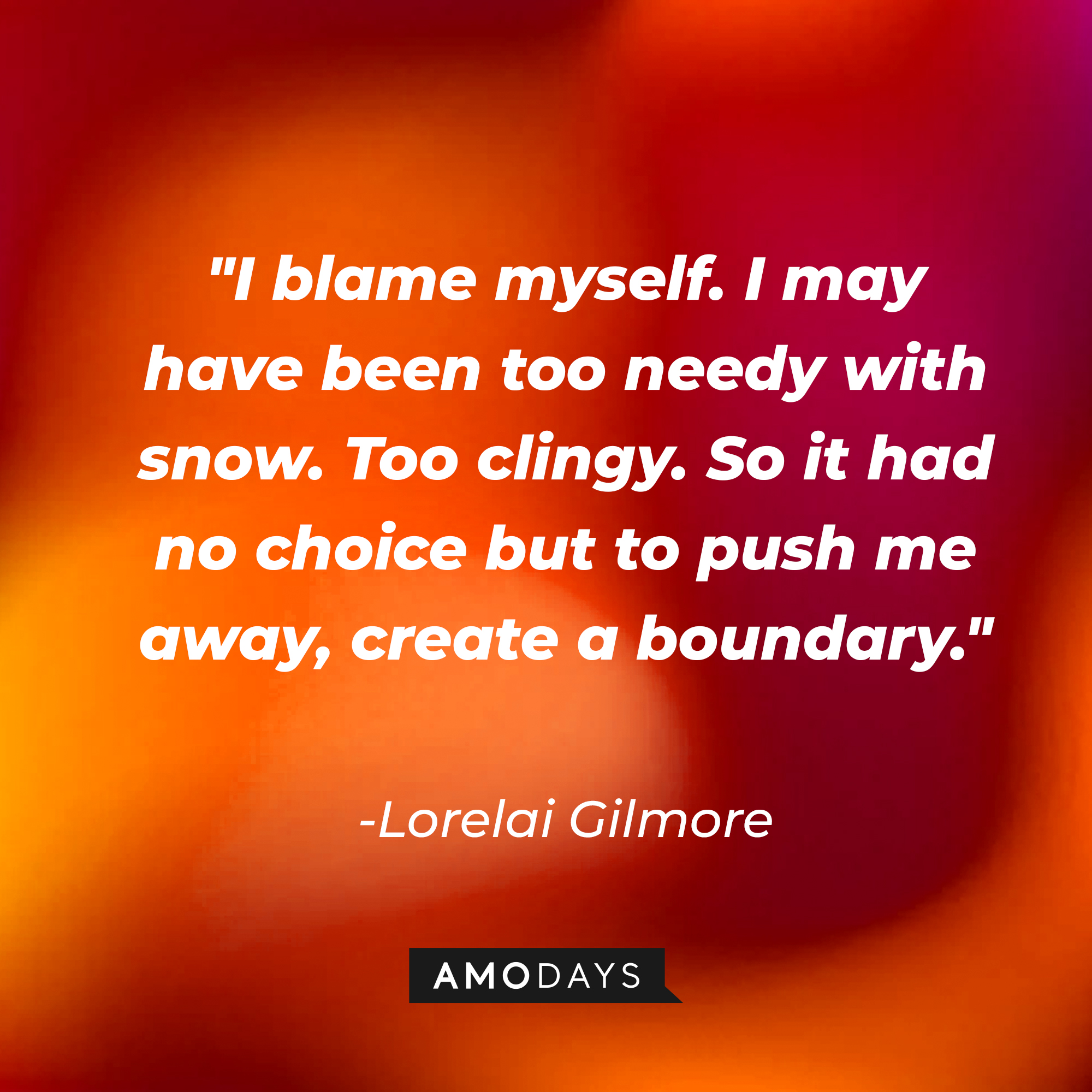 Lorelai Gilmore's quote: "I blame myself. I may have been too needy with snow. Too clingy. So it had no choice but to push me away, create a boundary." | Source: AmoDays