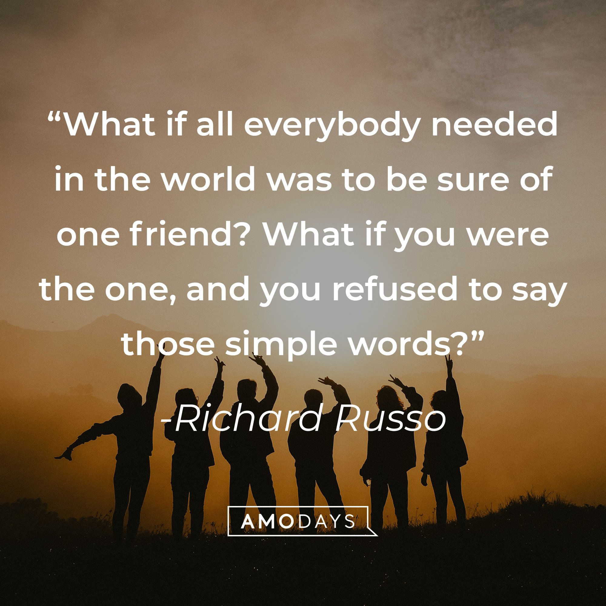 Richard Russo's quote: "What if all everybody needed in the world was to be sure of one friend? What if you were the one, and you refused to say those simple words?" | Image: AmoDays