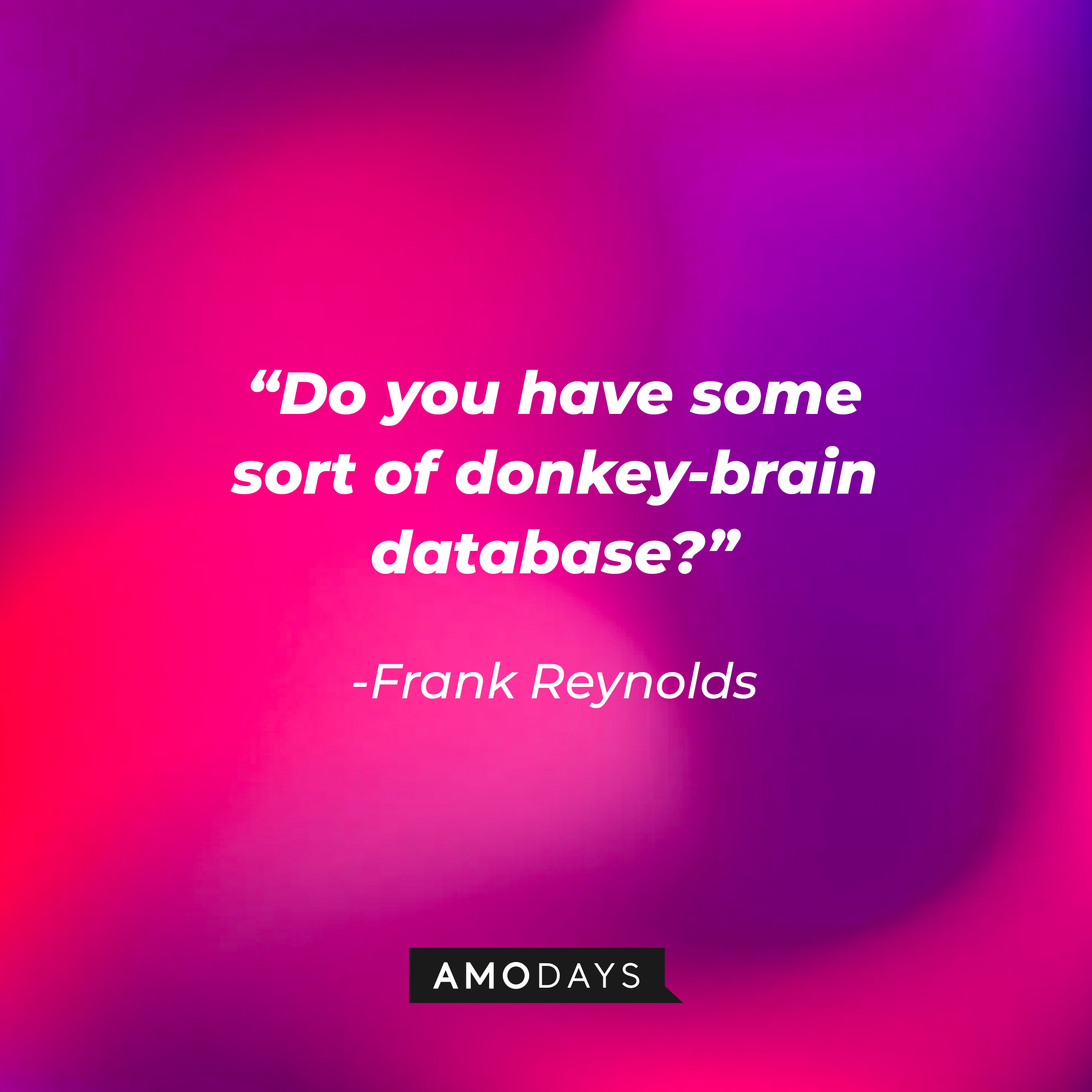 Frank Reynolds quote: "Do you have some sort of donkey-brain database?" | Source: facebook.com/alwayssunny