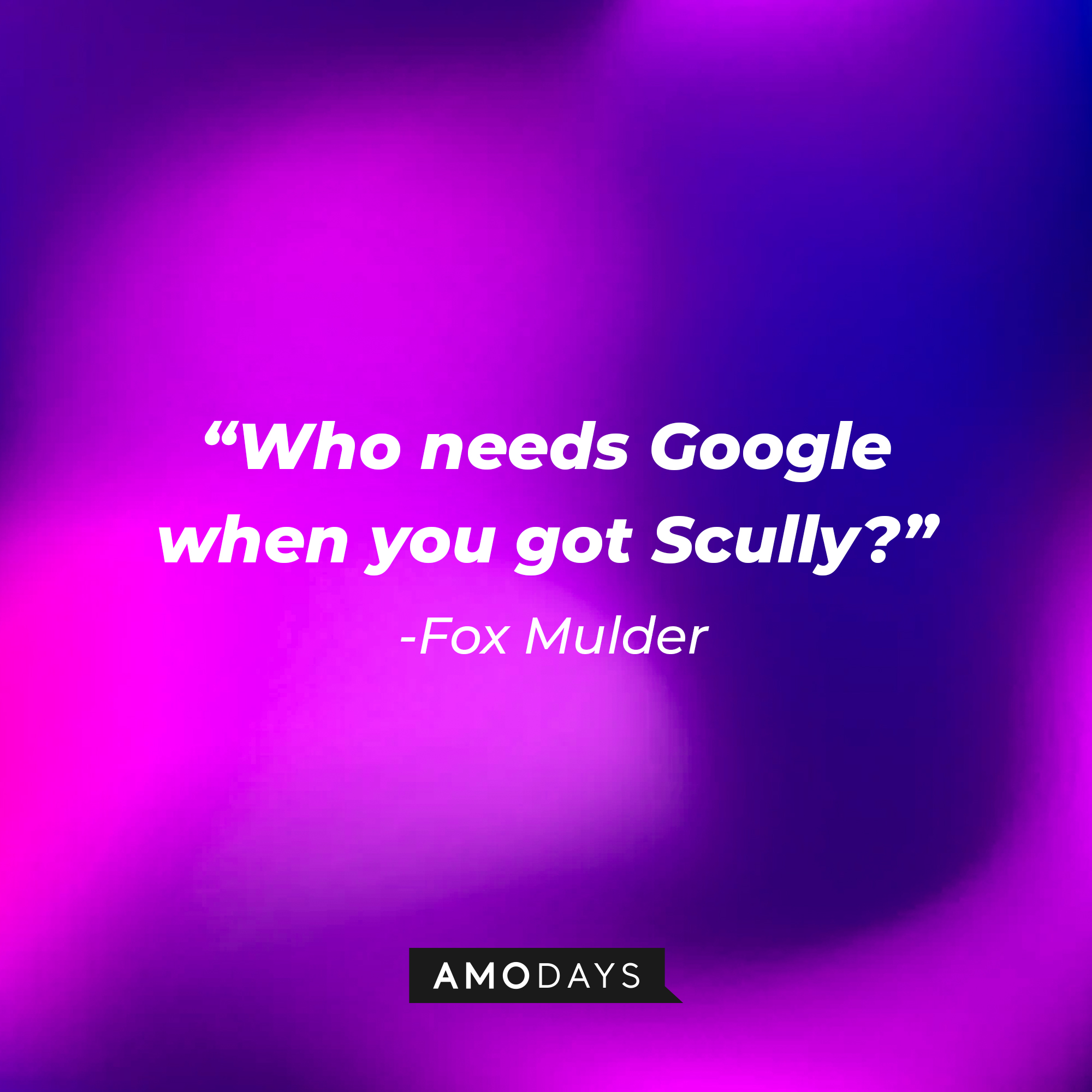 Fox Mulder's quote: "Who needs Google when you got Scully?" | Source: AmoDays