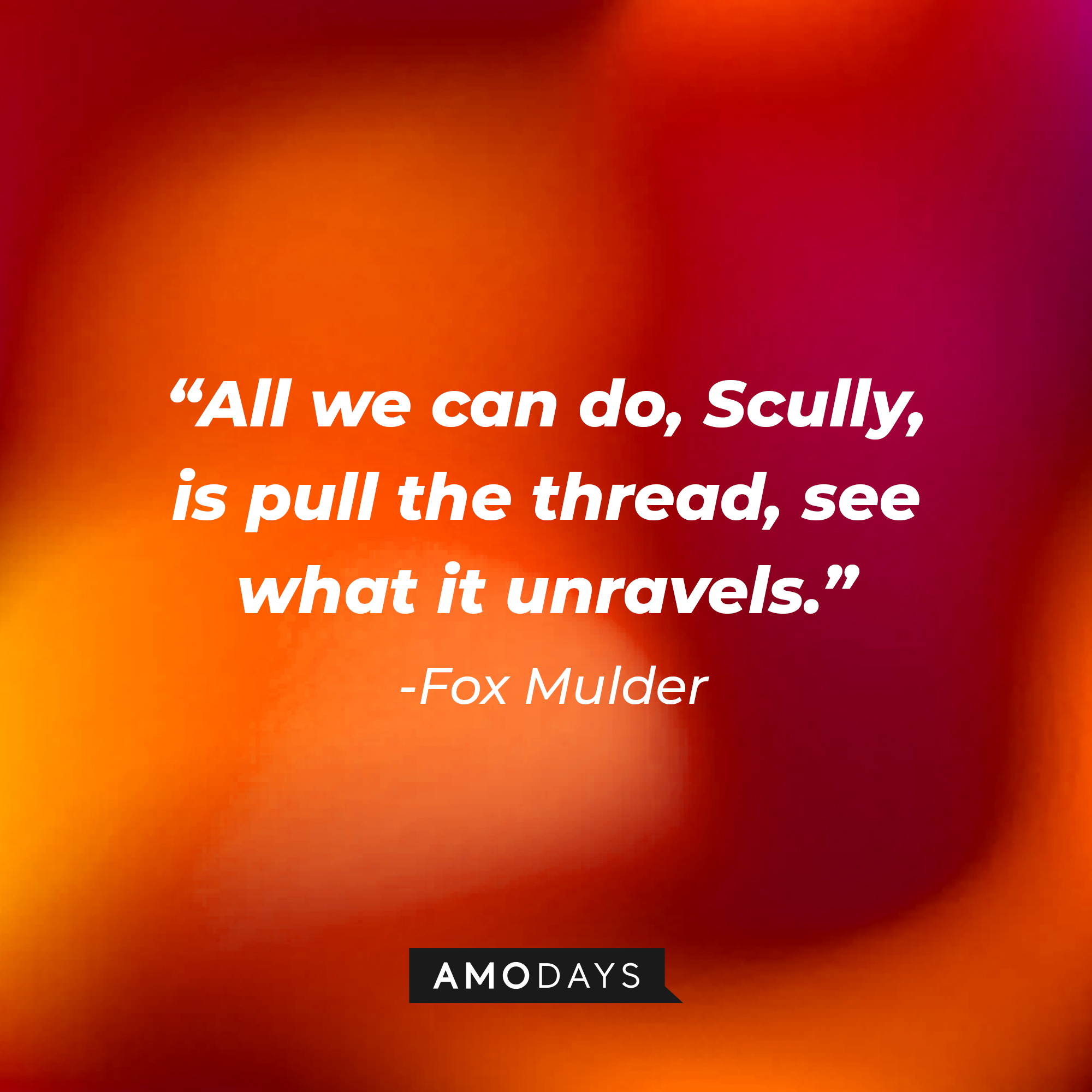 Fox Mulder's quote: "All we can do, Scully, is pull the thread, see what it unravels." | Source: AmoDays