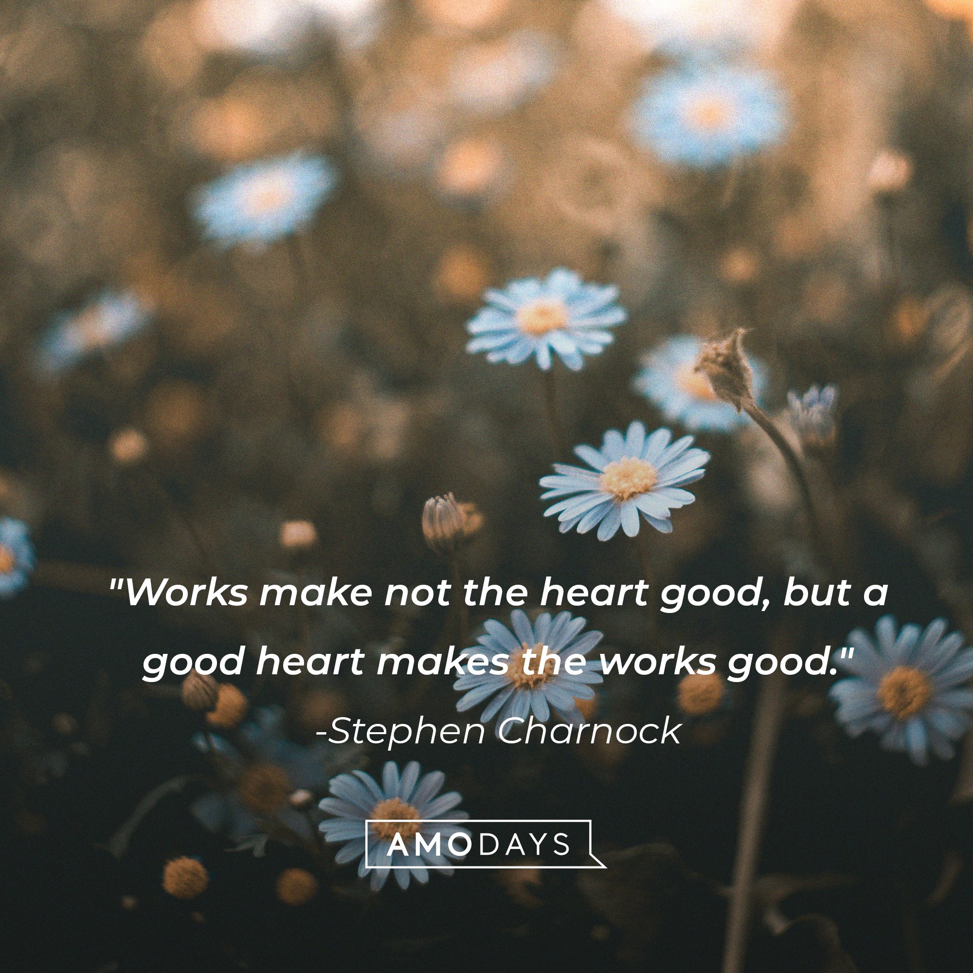 Stephen Charnock’s quote: "Works make not the heart good, but a good heart makes the works good." | Image: AmoDays