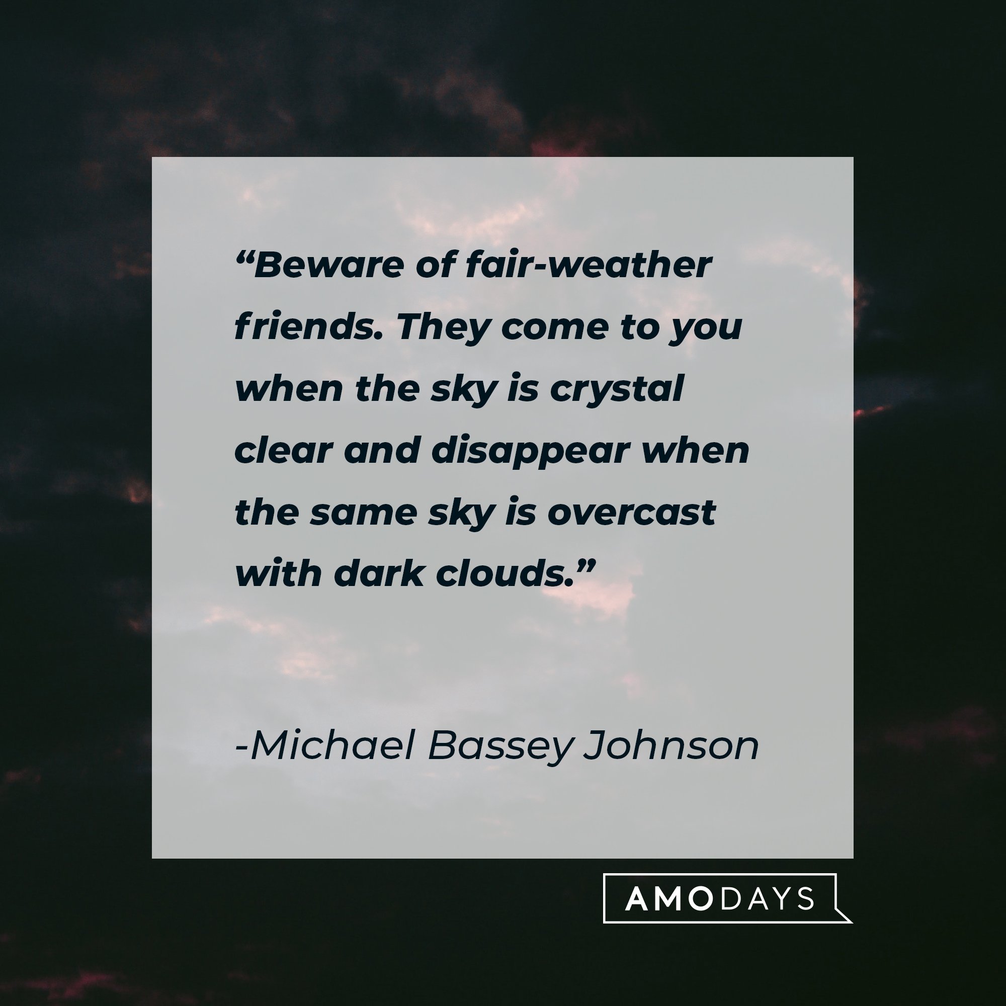  Michael Bassey Johnson’s quote: "Beware of fair-weather friends. They come to you when the sky is crystal clear and disappear when the same sky is overcast with dark clouds." | Image: AmoDays