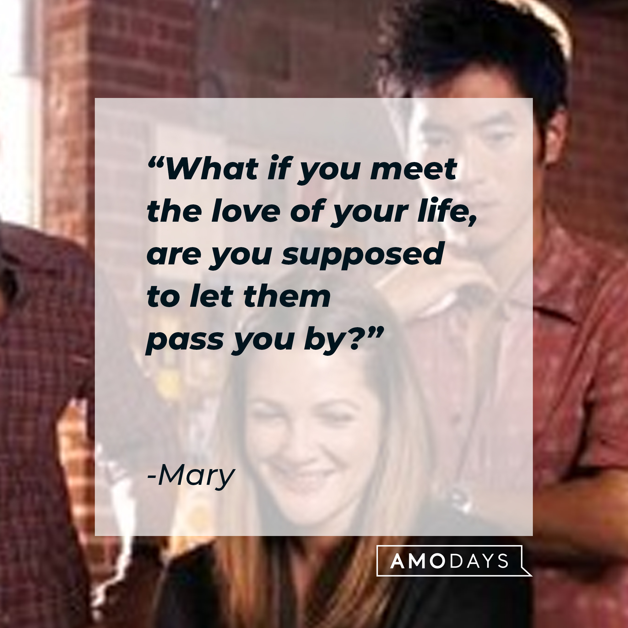 Mary's quote: "What if you meet the love of your life, are you supposed to let them pass you by?" | Source: Source: Facebook/hesjustnotthatintoyou