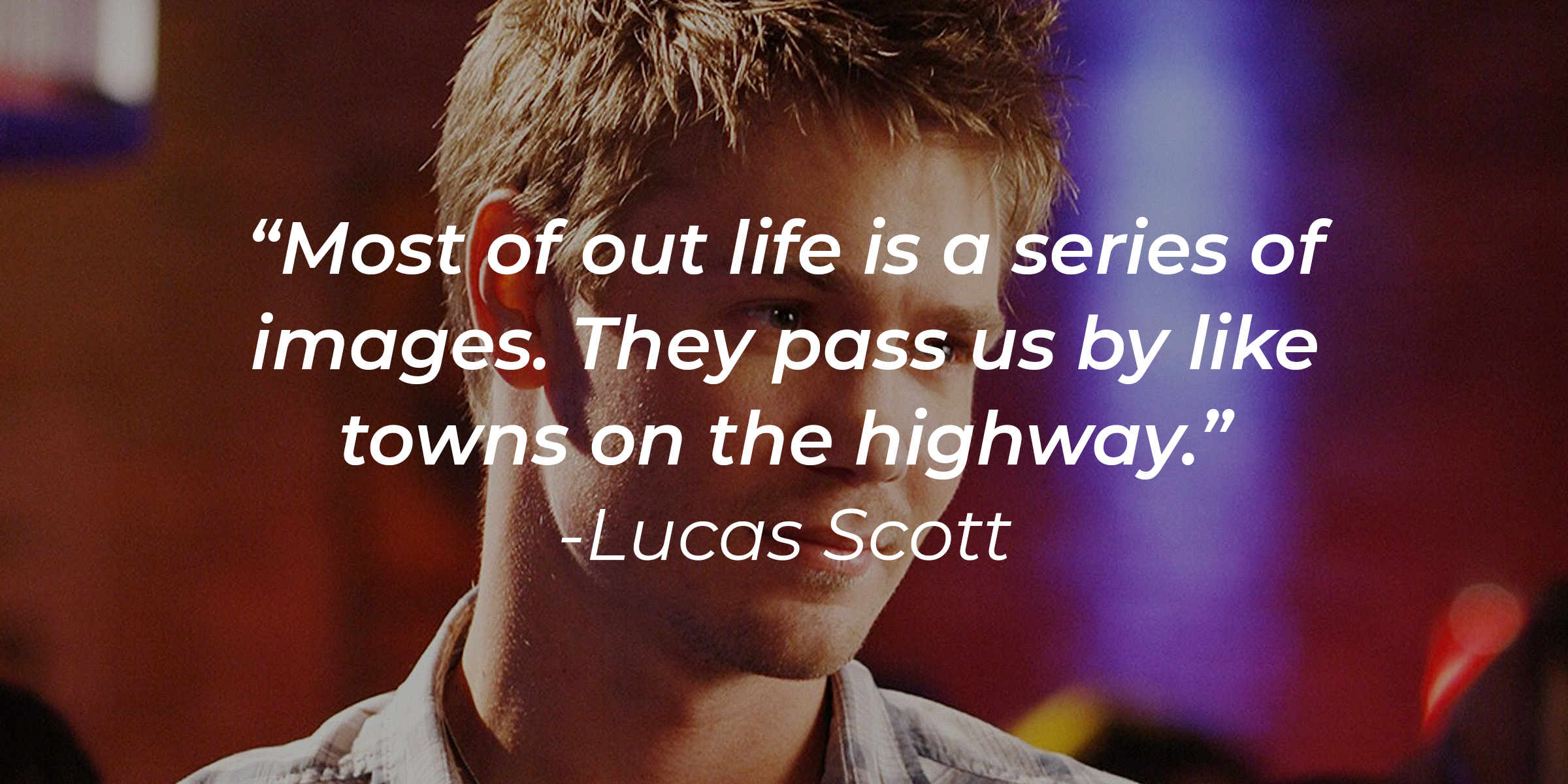 Lucas Scott, with his quote: "Most of out life is a series of images. They pass us by like towns on the highway.” | Source:facebook.com/OneTreeHill