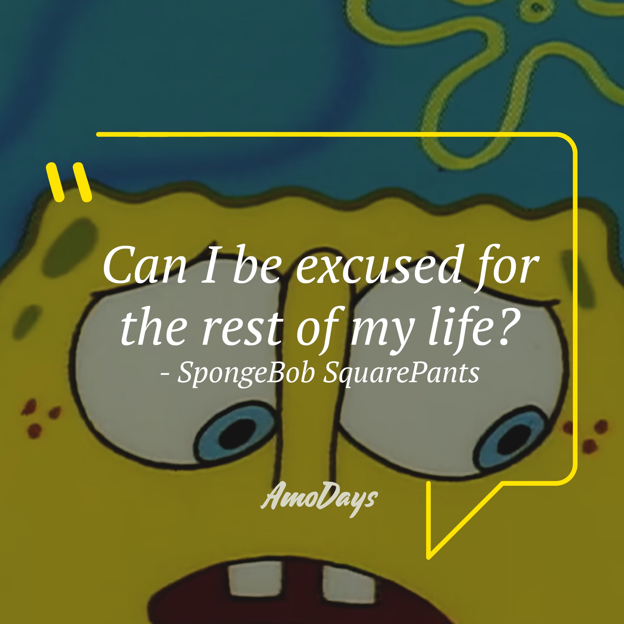 SpongeBob SquarePants's quote: "Can I be excused for the rest of my life?" | Source: AmoDays 