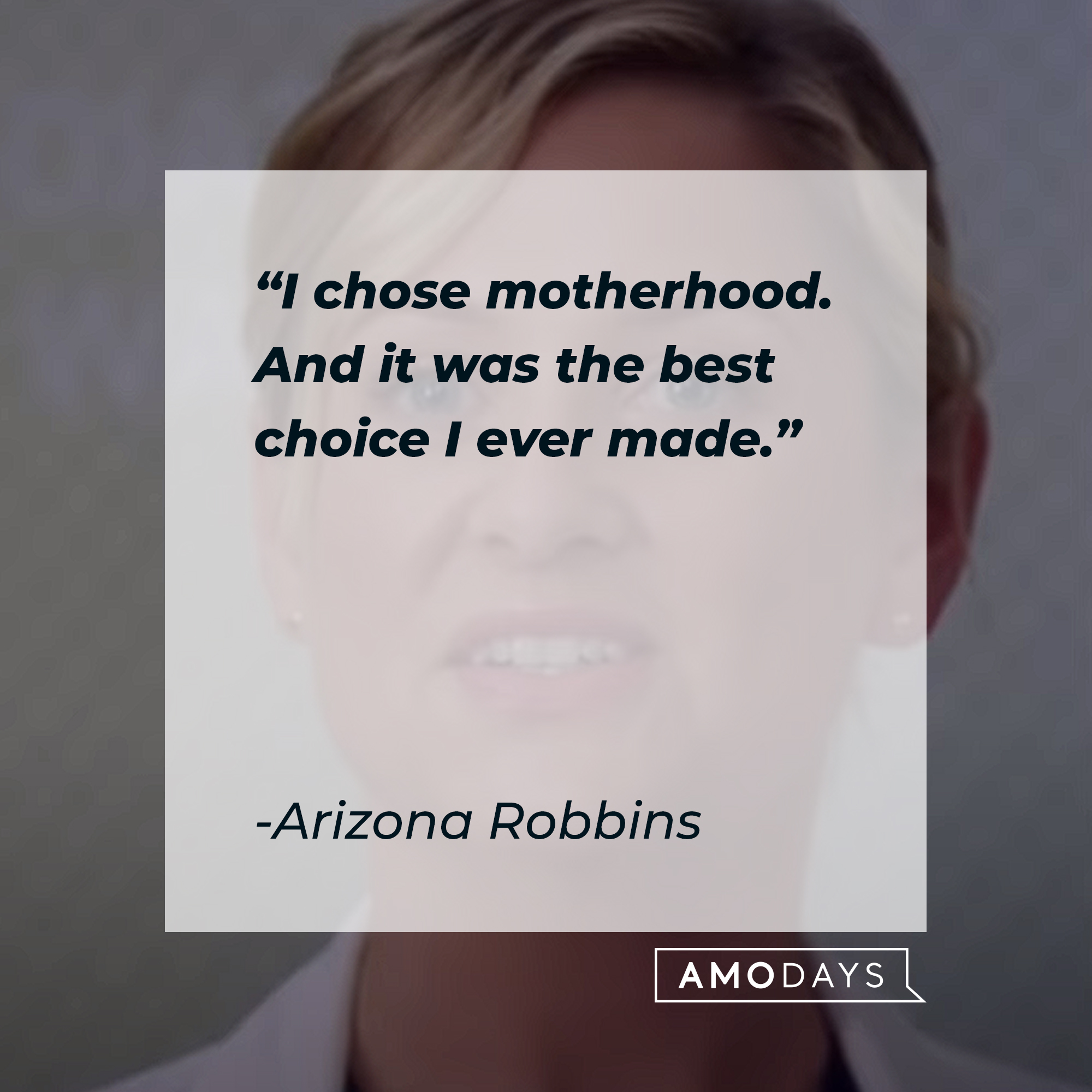 A picture of Arizona Robbins with her quote: “I chose motherhood. And it was the best choice I ever made." | Image: AmoDays