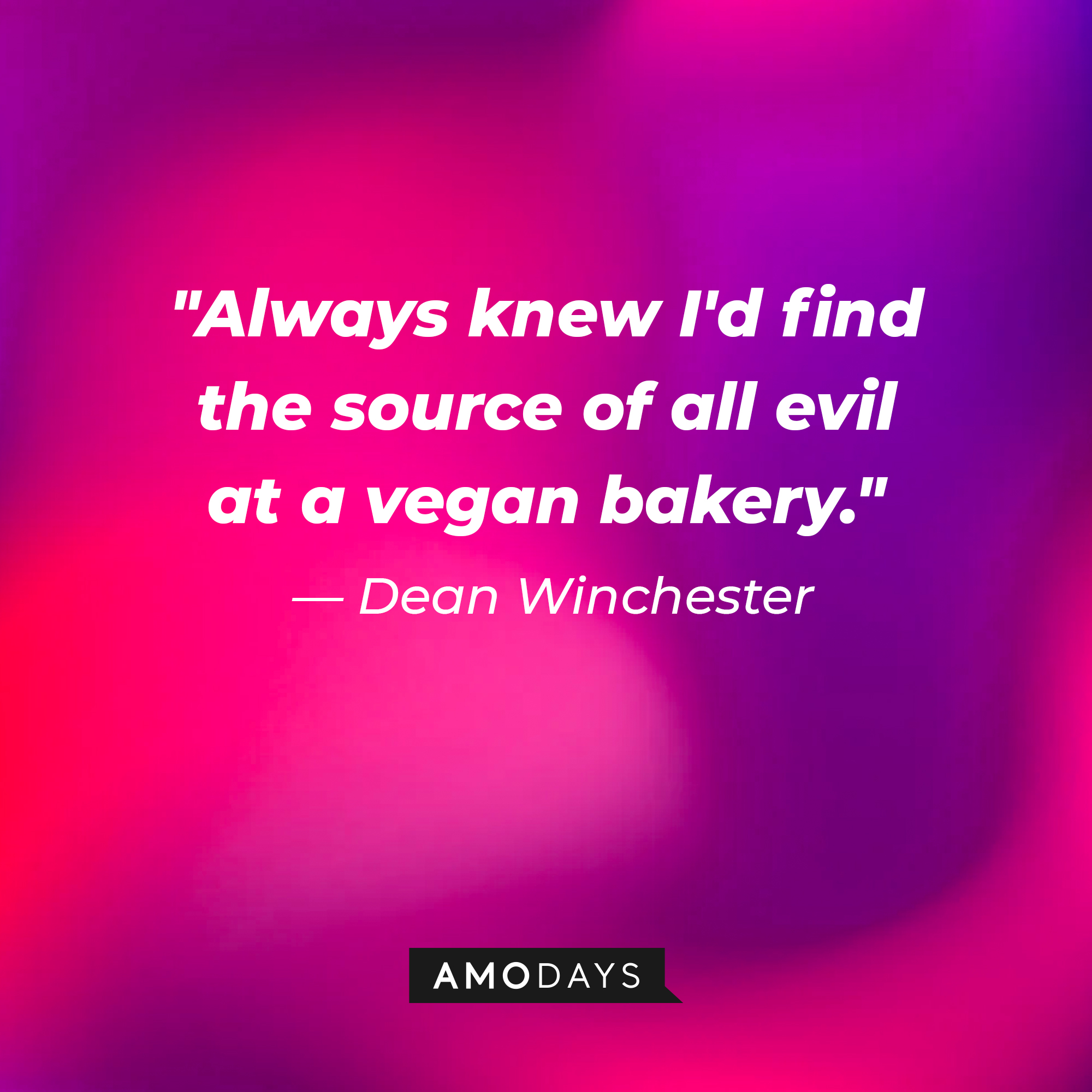 Dean Winchester's quote, "Always knew I'd find the source of all evil at a vegan bakery." | Source: Amodays