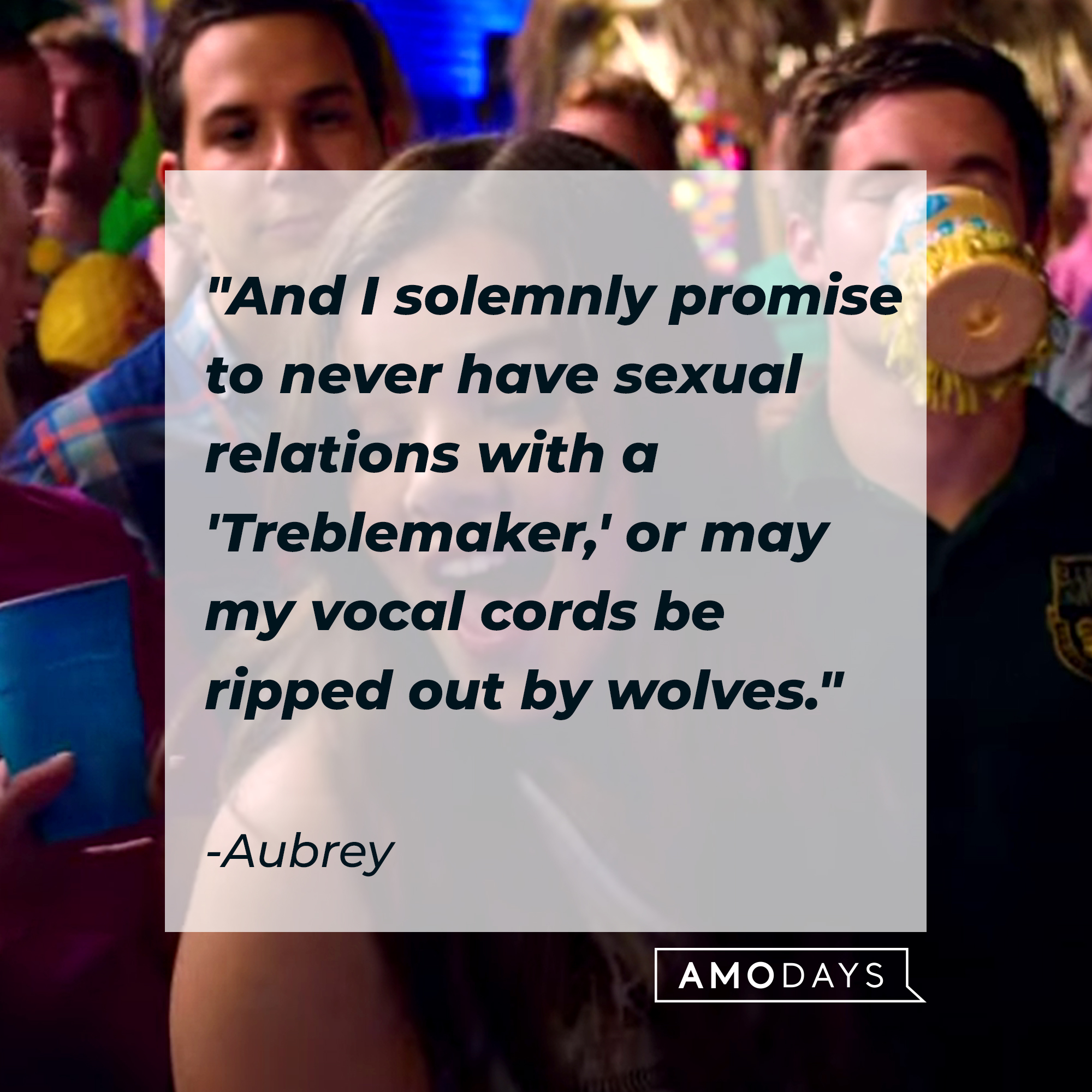 The Aubrey quote, "And I solemnly promise to never have sexual relations with a 'Treblemaker,' or may my vocal cords be ripped out by wolves." |  Source: youtube.com/PitchPerfect
