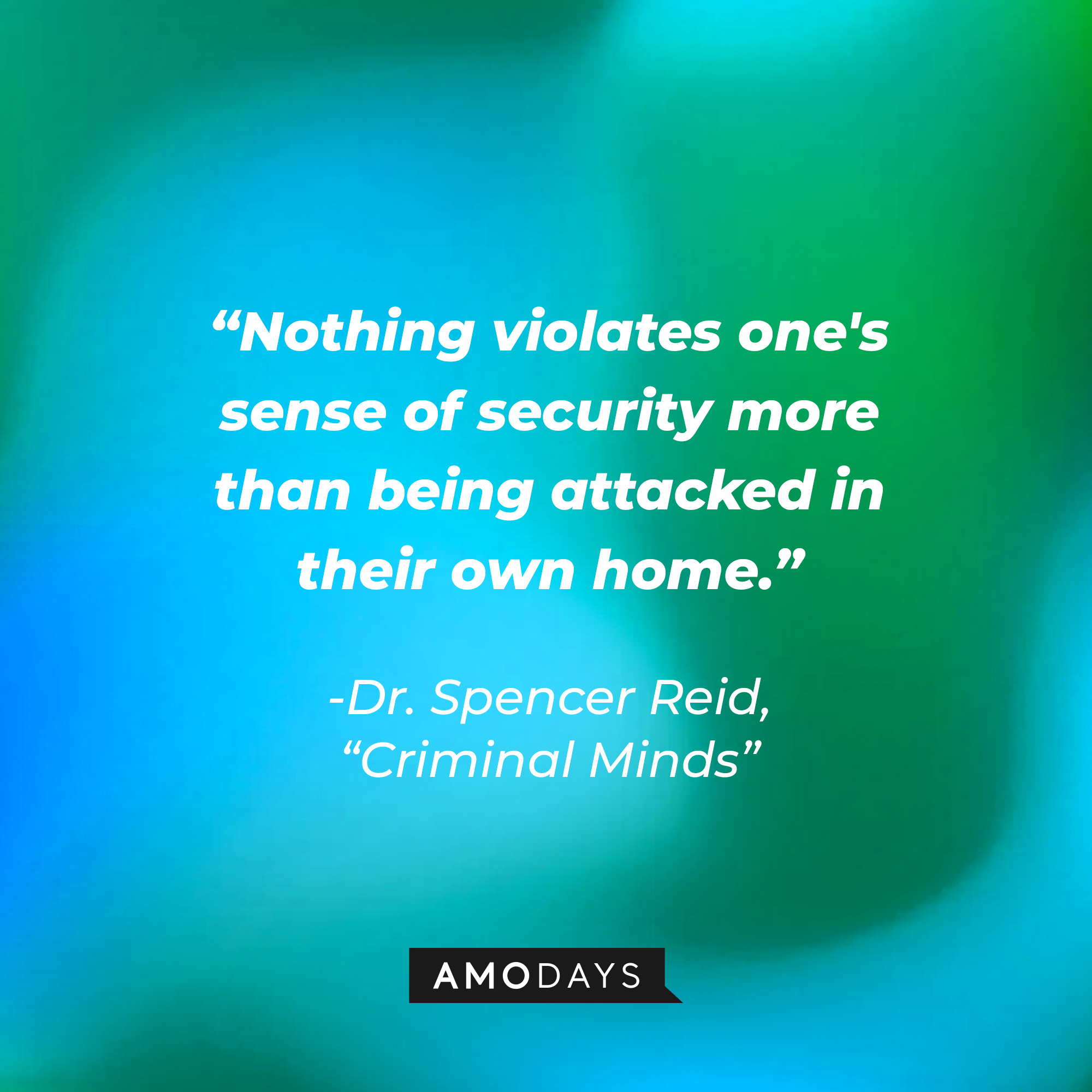 Dr. Spencer Reid's quote: “Nothing violates one's sense of security more than being attacked in their own home.” | Source: Amodays