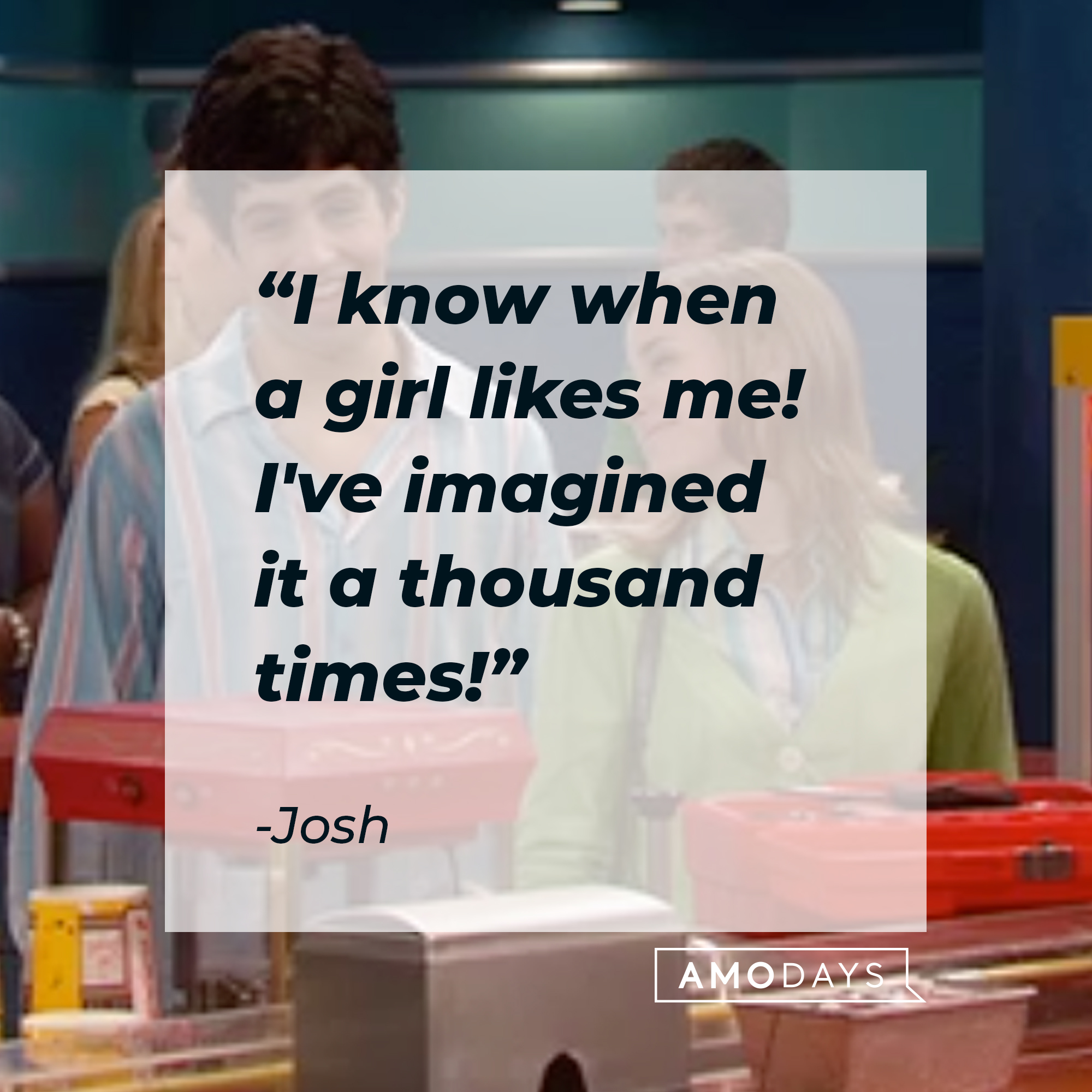 Josh's quote, "I know when a girl likes me! I've imagined it a thousand times!" | Source: facebook.com/Drake & Josh
