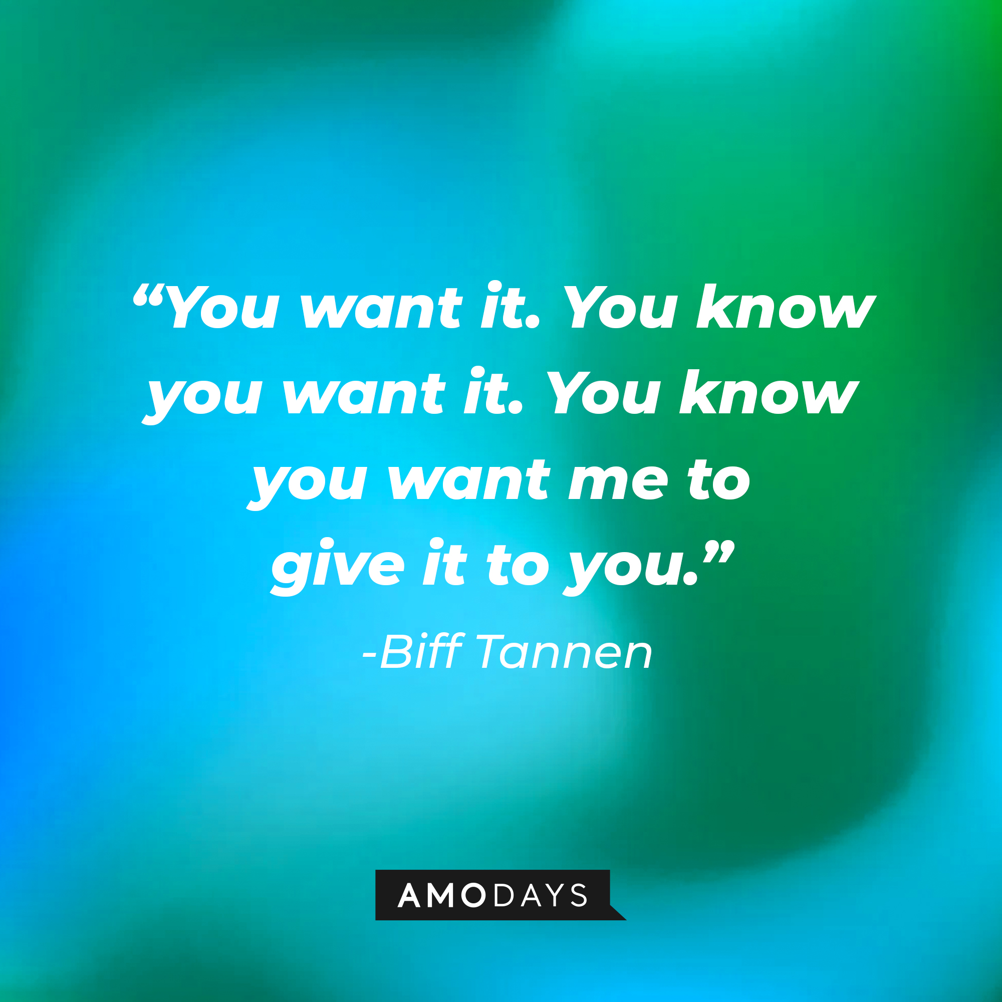Biff Tannen’s quote: “You want it. You know you want it. You know you want me to give it to you.” | Source: AmoDays