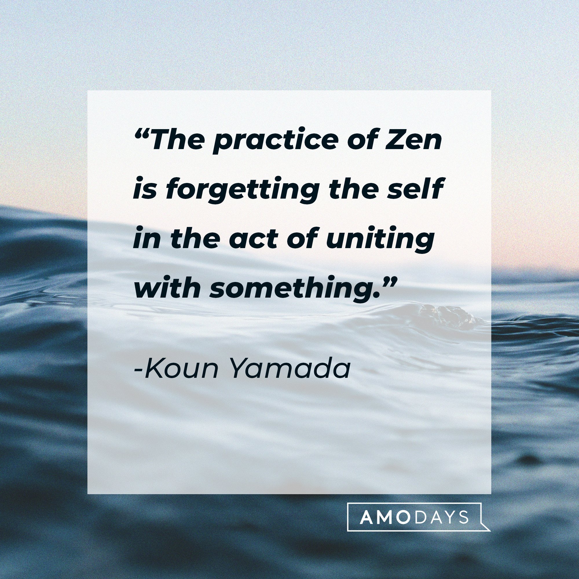  Koun Yamada's quote: “The practice of Zen is forgetting the self in the act of uniting with something.” | Image: AmoDays