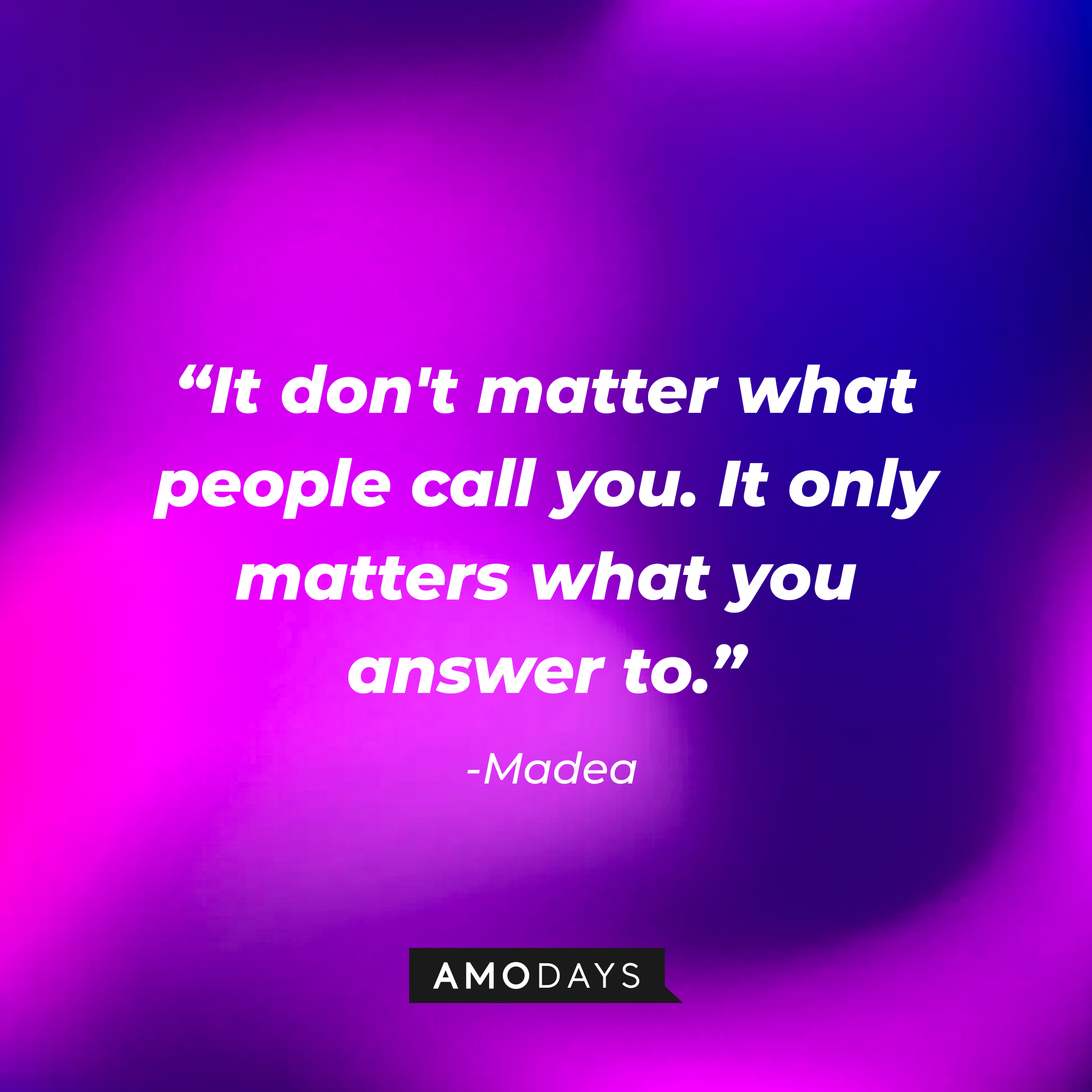 Madea’s quote: "It don't matter what people call you. It only matters what you answer to." | Source: AmoDays