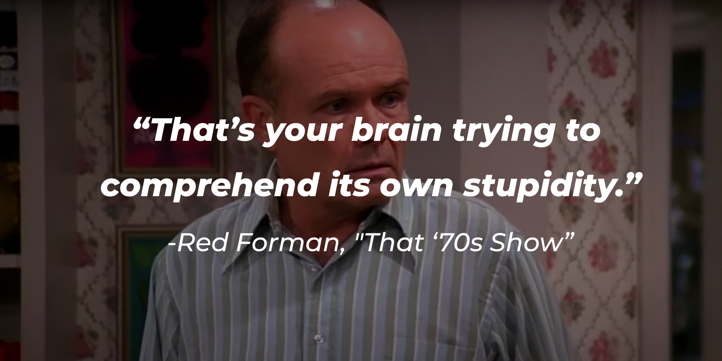 Red Forman with his quote on "That ''70s Show:" "That's your brain trying to comprehend its own stupidity." | Source: Facebook.com/That70sShowTv