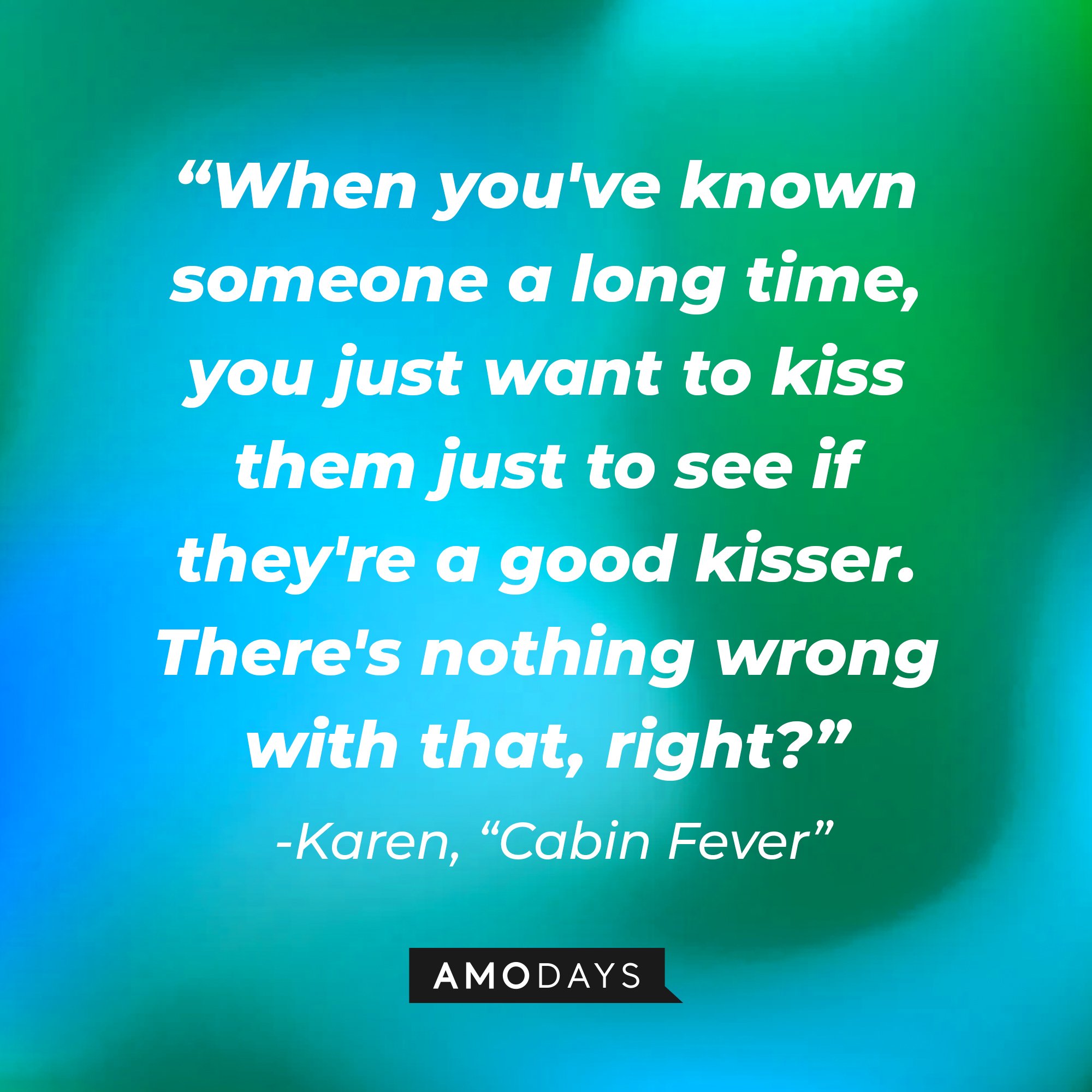 Karen's quote from "Cabin Fever:" “When you've known someone a long time, you just want to kiss them just to see if they're a good kisser. There's nothing wrong with that, right?” | Source: AmoDays