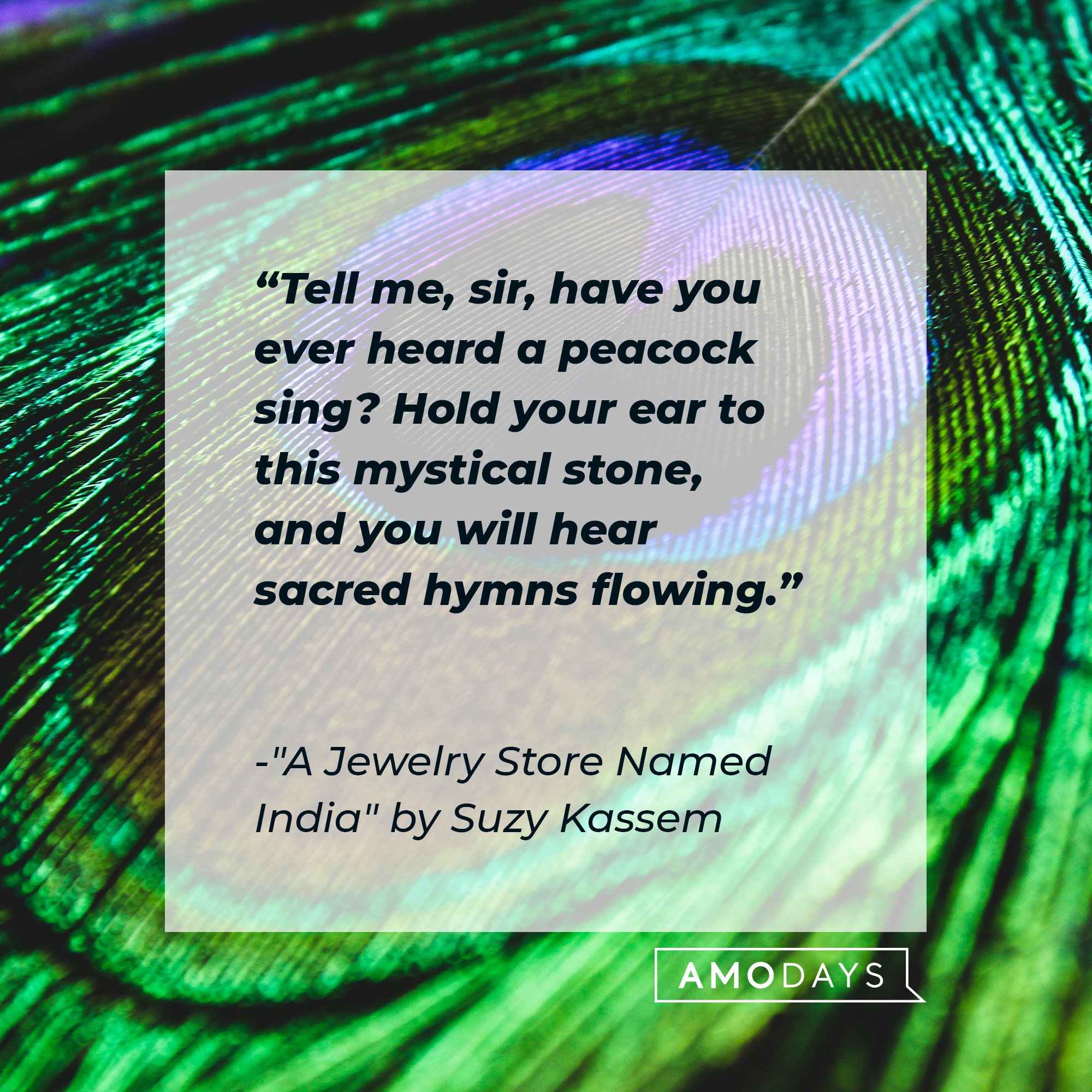 Suzy Kassem’s quote: "Tell me, sir, have you ever heard a peacock sing? Hold your ear to this mystical stone, and you will hear sacred hymns flowing." | Image: AmoDays