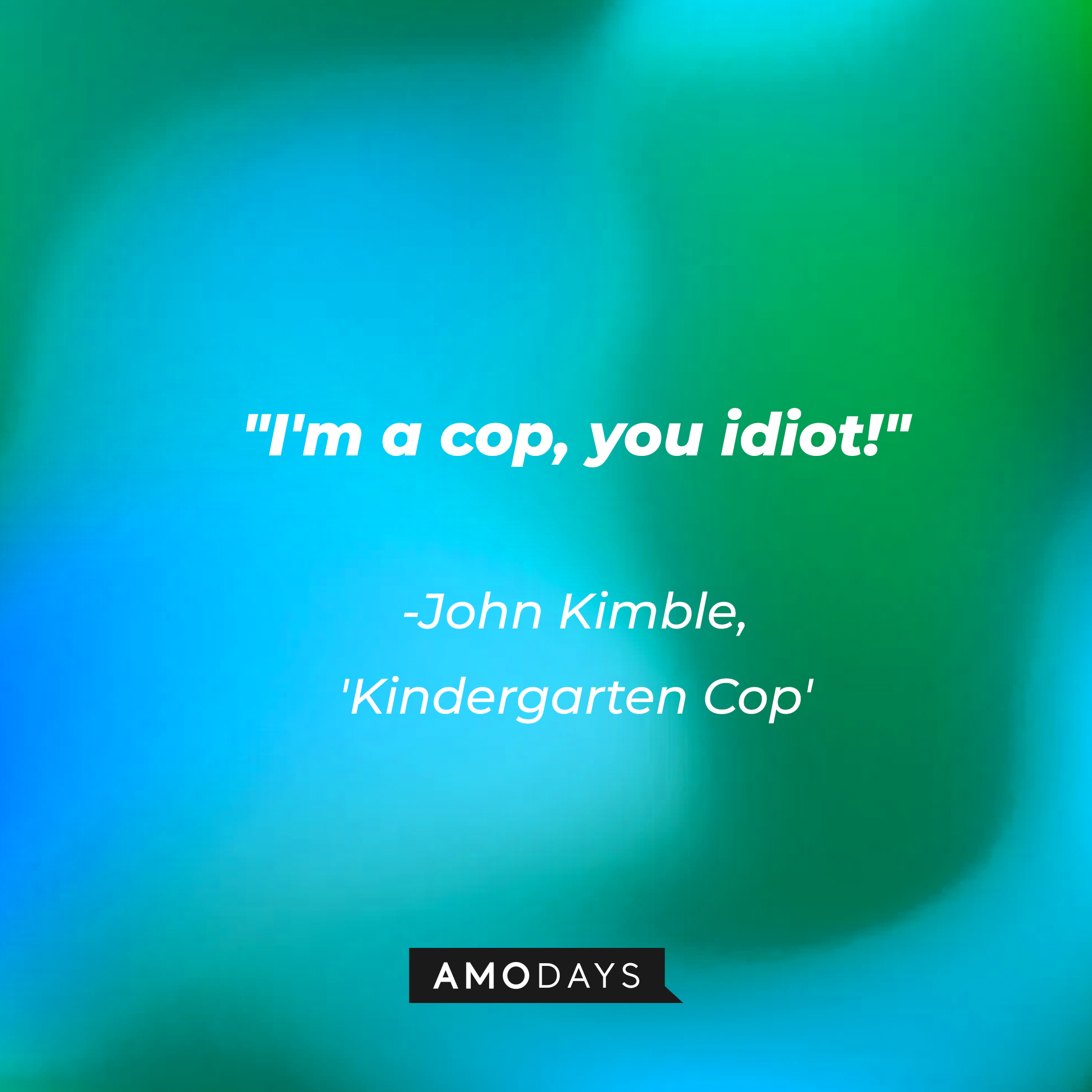 Detective John Kimble's quote in "Kindergarten Cop:" "I'm a cop, you idiot!" | Source: AmoDays
