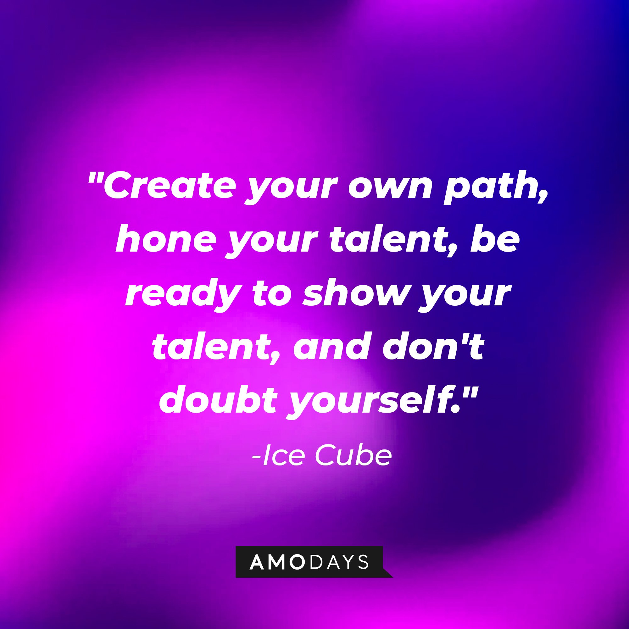 Ice Cube's quote: "Create your own path, hone your talent, be ready to show your talent, and don't doubt yourself." — Ice Cube | Image: AmoDays