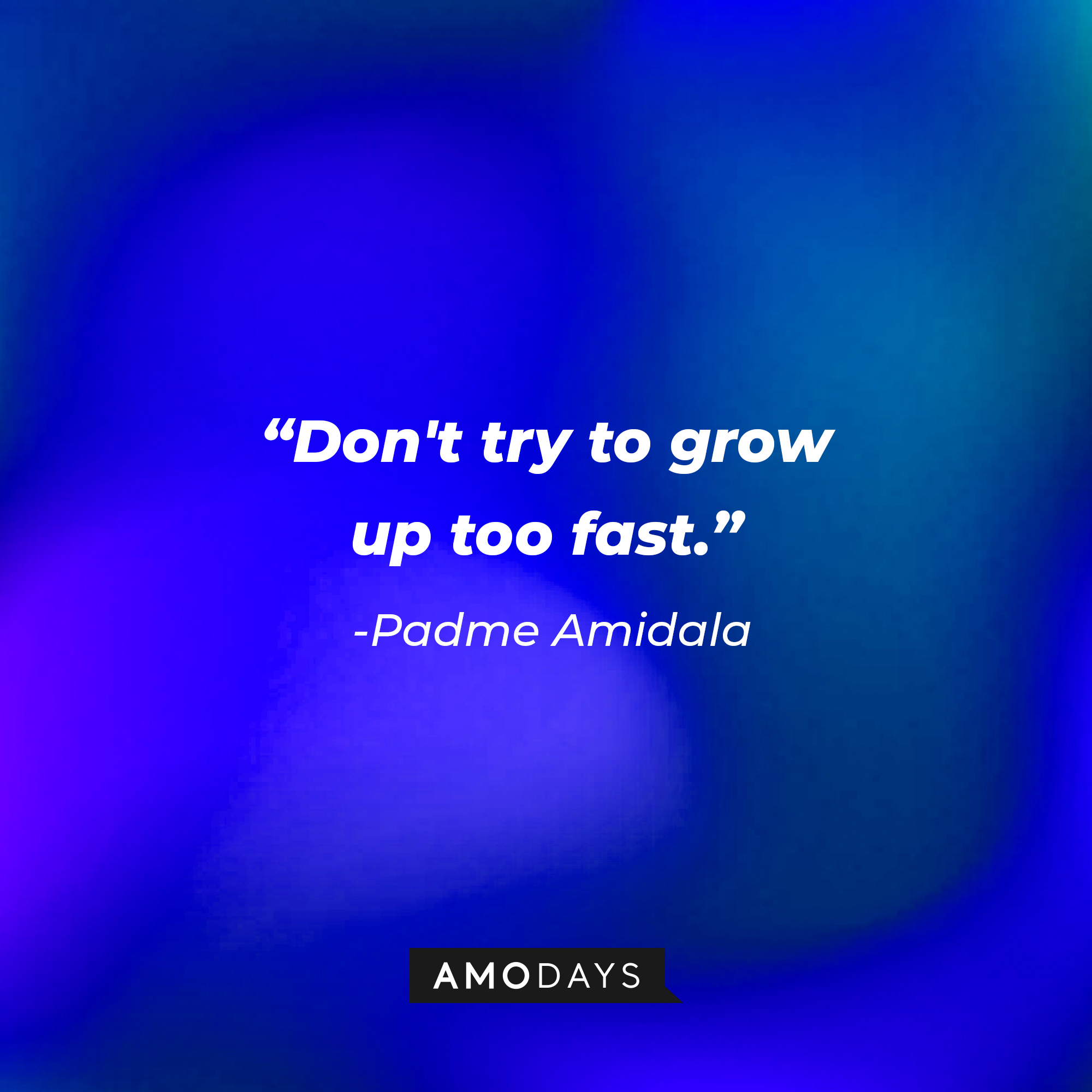 Padme Amidala's quote: "Don't try to grow up too fast." | Source: AmoDays