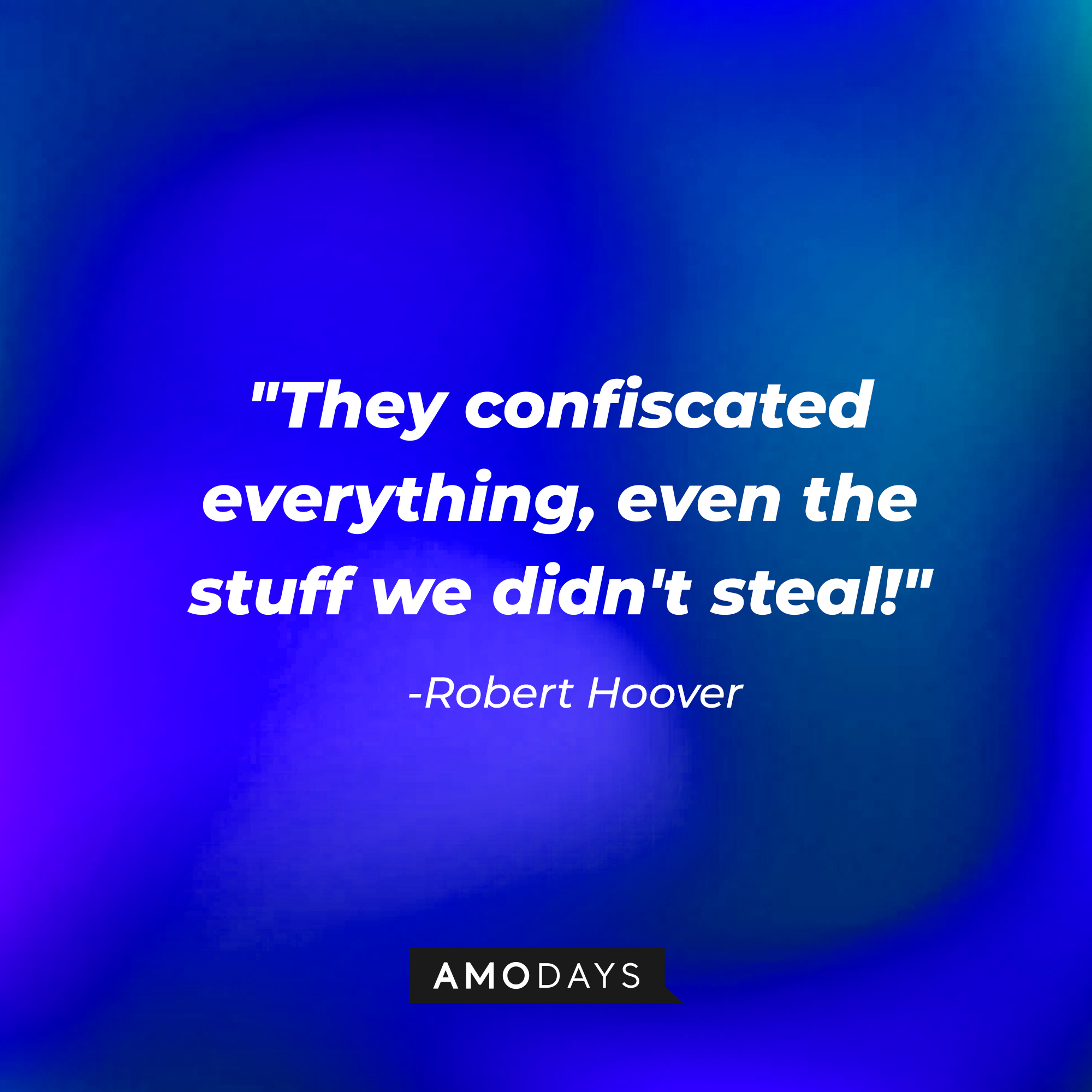 Robert Hoover's quote: “They confiscated everything, even the stuff we didn't steal!" | Source: Amodays