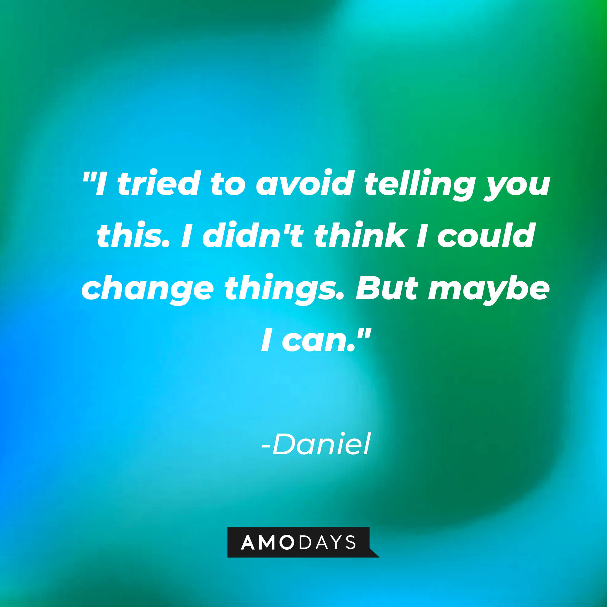 Daniel's quote: "I tried to avoid telling you this. I didn't think I could change things. But maybe I can." | Source: AmoDays