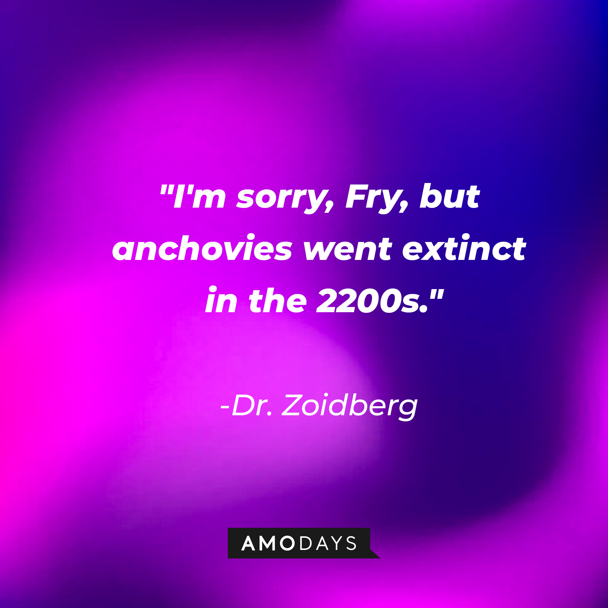 Dr. Zoidberg's quote: "I'm sorry, Fry, but anchovies went extinct in the 2200s." | Source: AmoDays