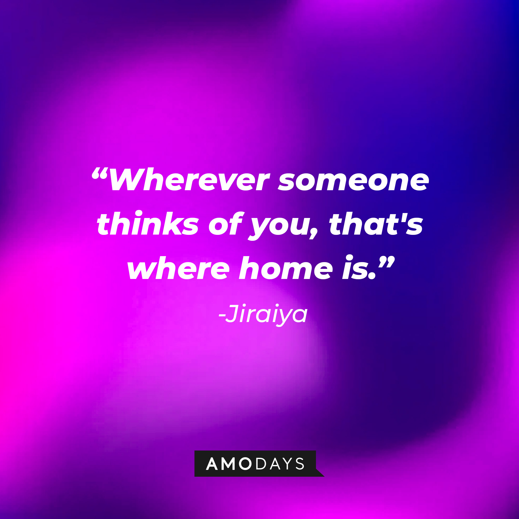 Jiraiya’s quote: "Wherever someone thinks of you, that's where home is." │Source: AmoDays