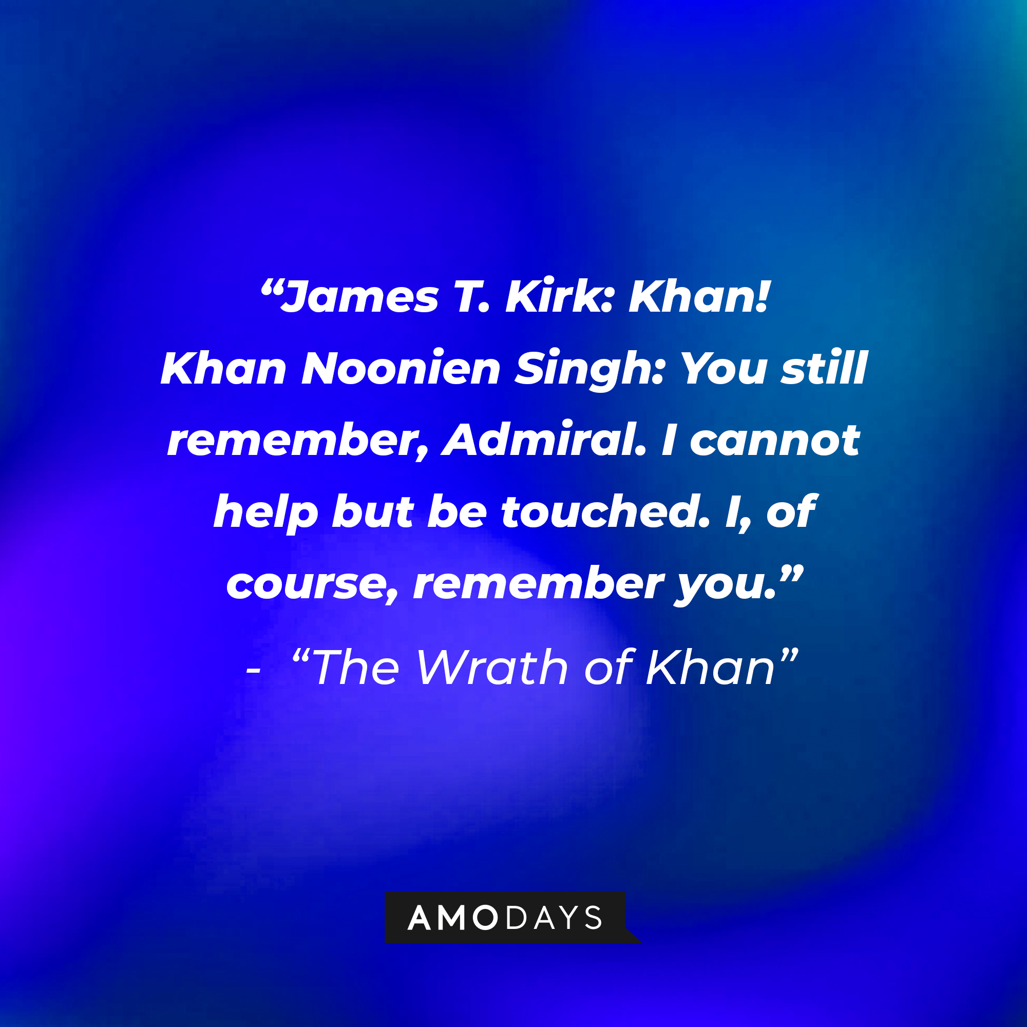 A photo with the dialogue, "James T. Kirk: Khan! Khan Noonien Singh: You still remember, Admiral. I cannot help but be touched. I, of course, remember you." | Source: Amodays