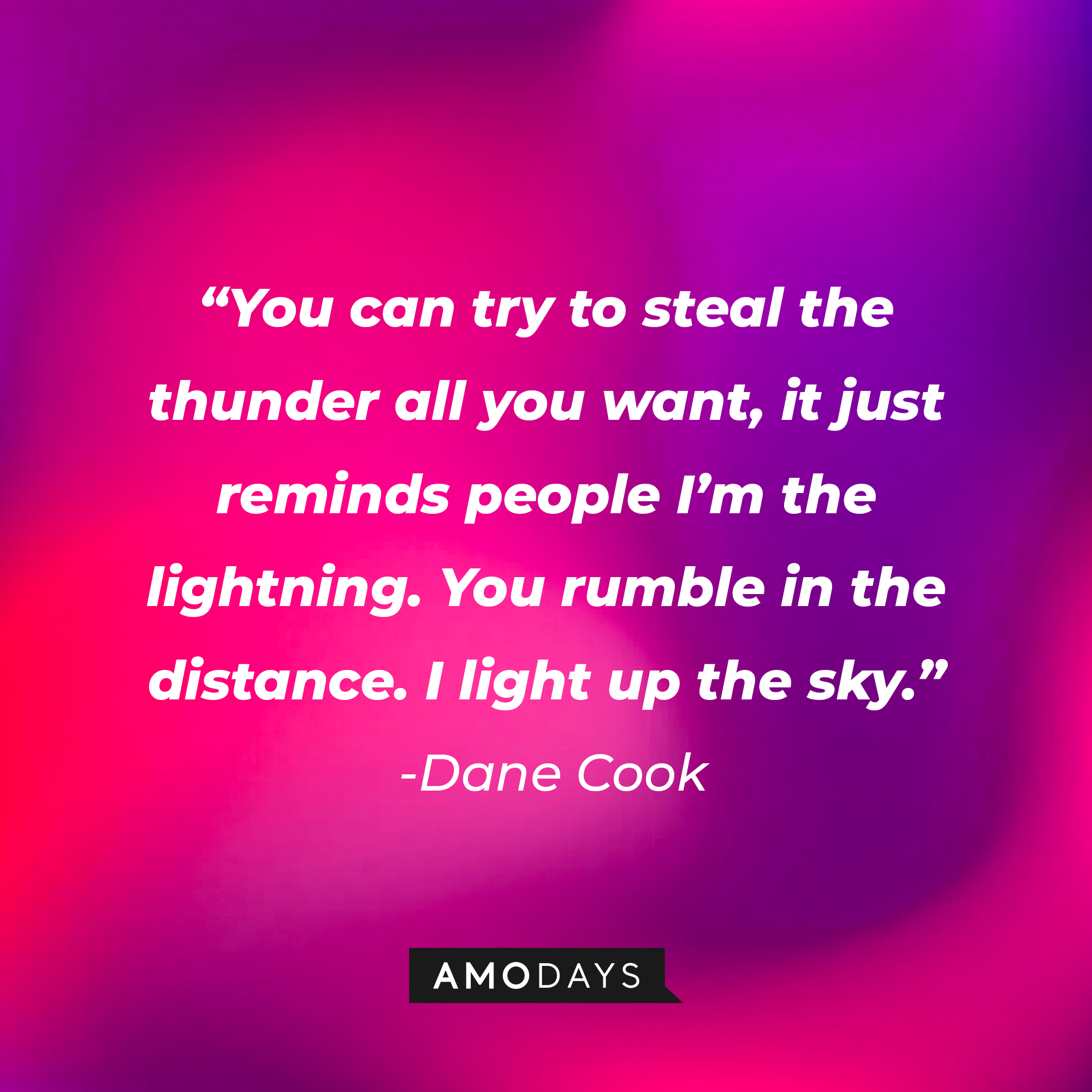 Dane Cook's quote: “You can try to steal the thunder all you want, it just reminds people I’m the lightning. You rumble in the distance. I light up the sky.”  | Source: Amodays
