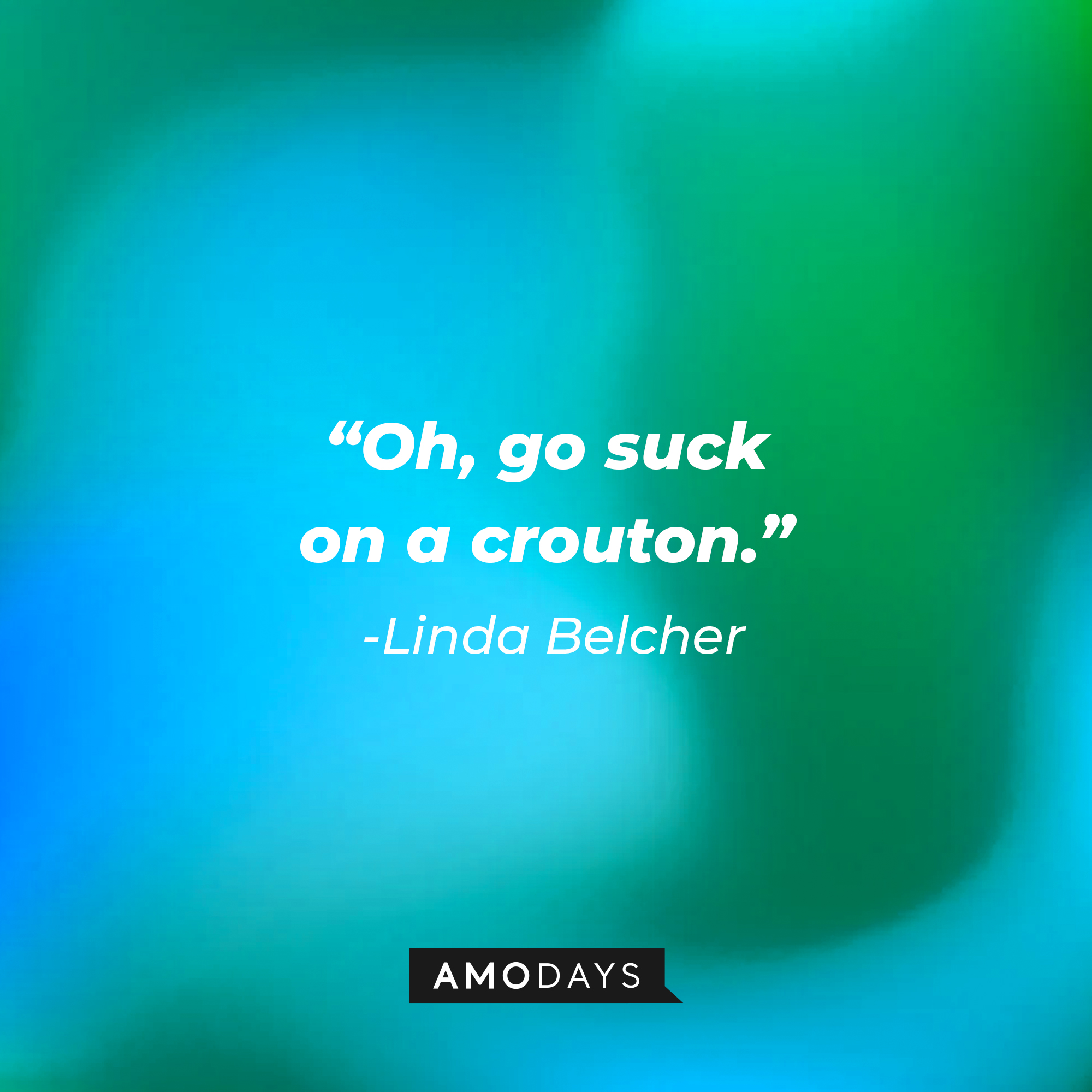 Linda Belcher’s quote: “Oh, go suck on a crouton.”   | Source: AmoDays