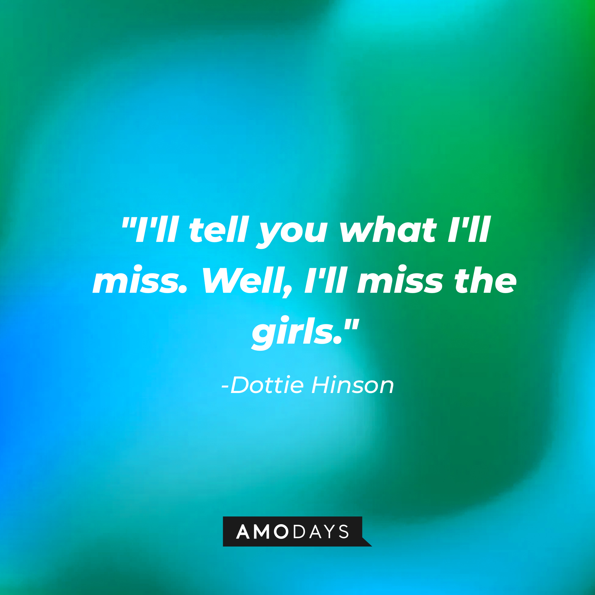 Dottie Hinson's quote: "I'll tell you what I'll miss. Well, I'll miss the girls." | Source: AmoDays