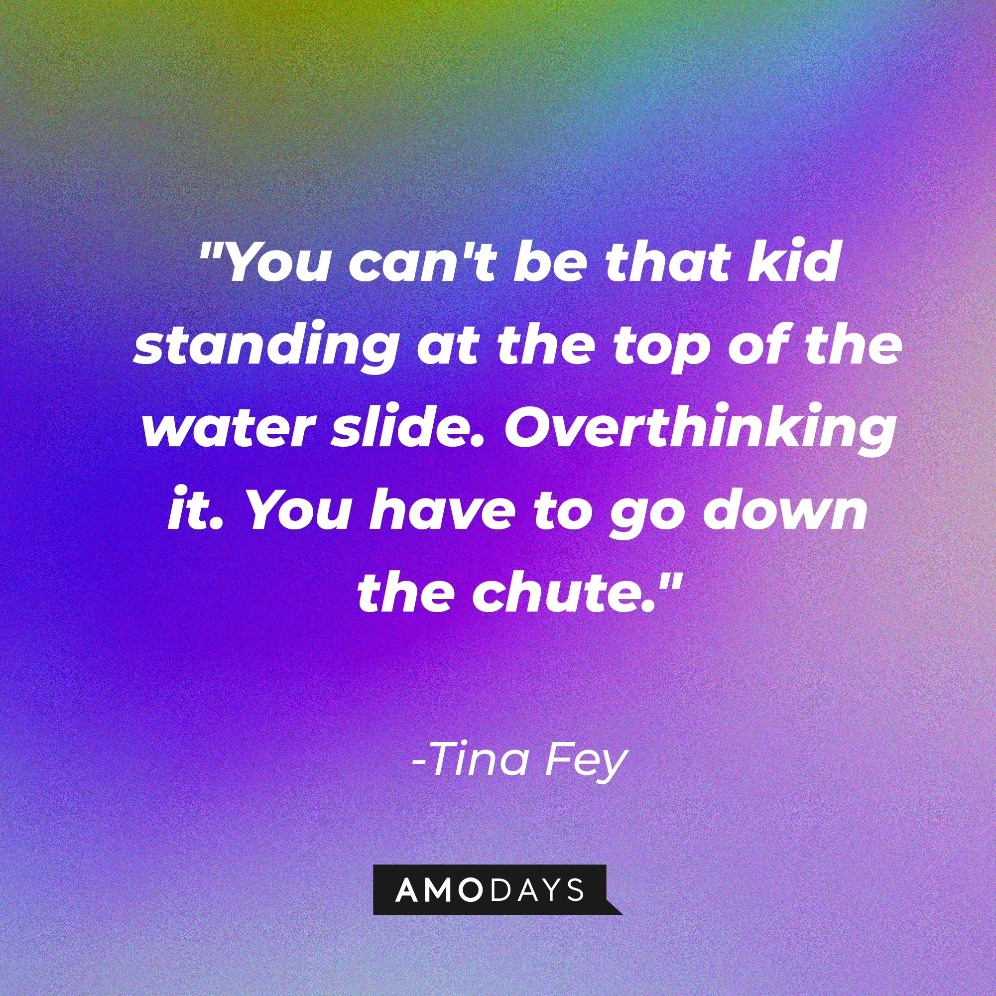 Tina Fey's quote: "You can't be that kid standing at the top of the water slide. Overthinking it. You have to go down the chute." | Source: AmoDays