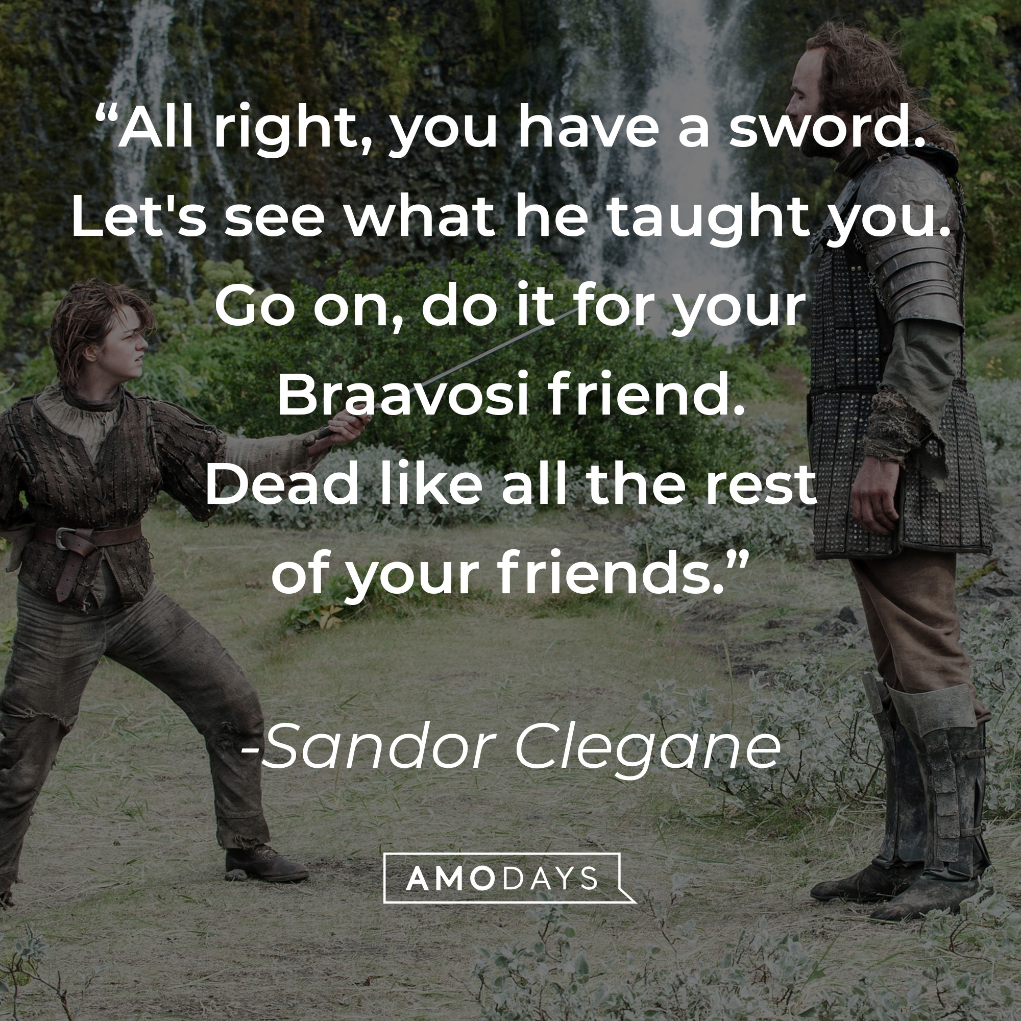 Sandor Clegane's quote: "All right, you have a sword. Let's see what he taught you. Go on, do it for your Braavosi friend. Dead like all the rest of your friends." | Source: facebook.com/GameOfThrones