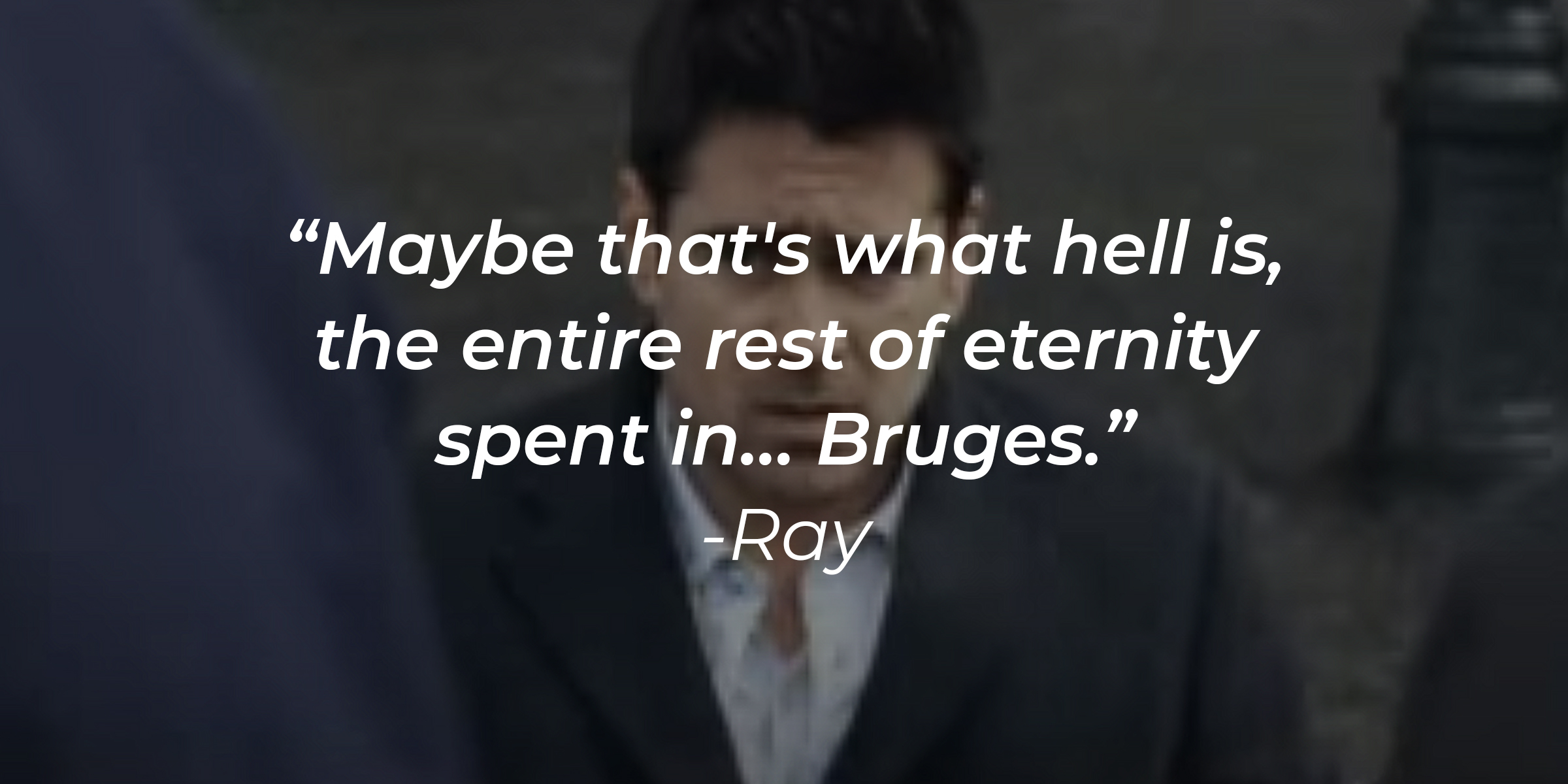 Ray with his quote: "Maybe that's what hell is, the entire rest of eternity spent in… Bruges." | Source: Youtube.com/FocusFeatures