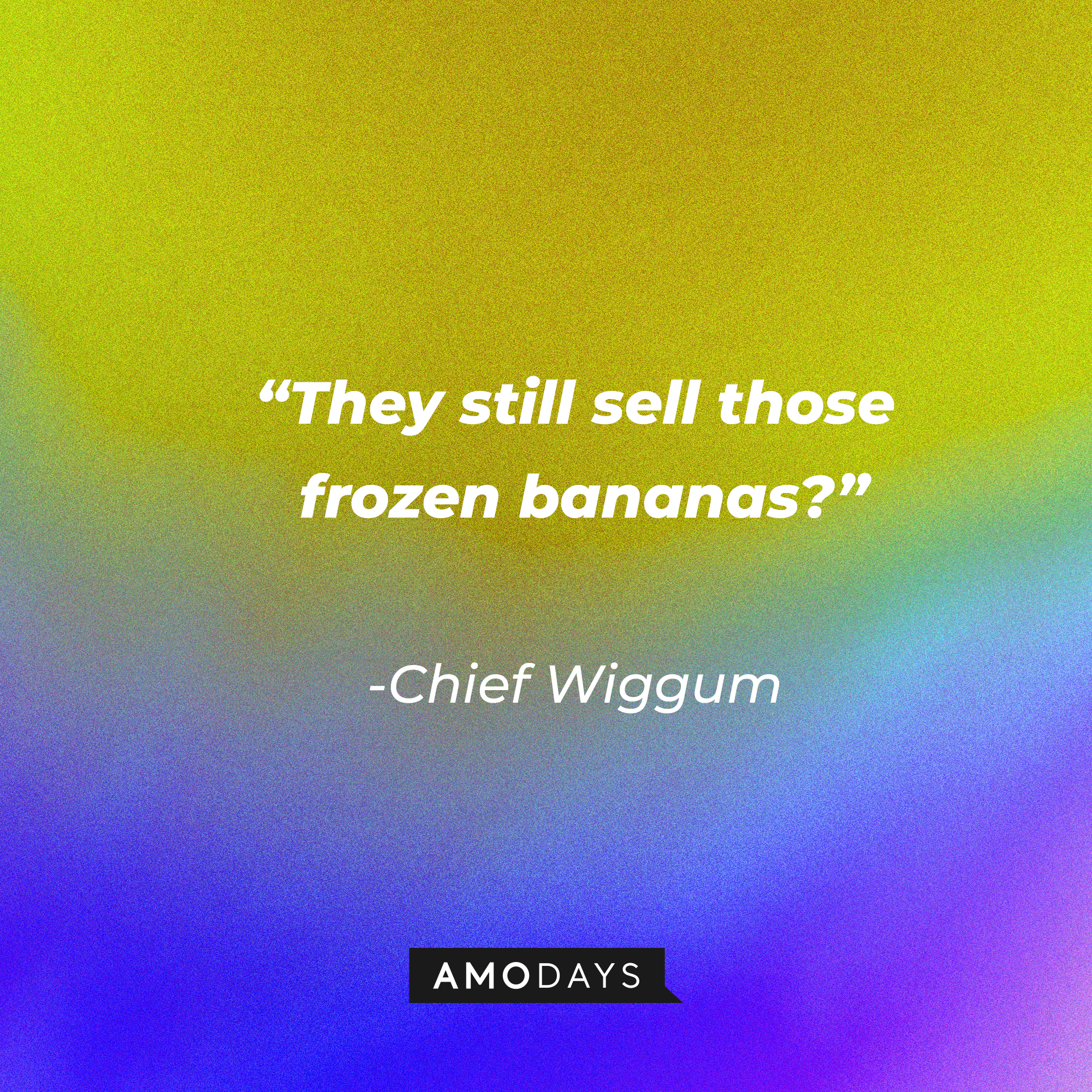 Chief Wiggum’s quote: “They still sell those frozen bananas?” | Source: Amodays