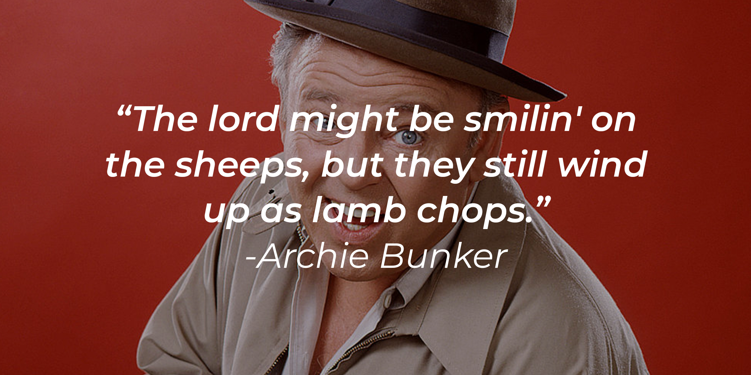 An Image of Archie Bunker with the quote, "The lord might be smilin' on the sheeps, but they still wind up as lamb chops." | Source: Getty Images