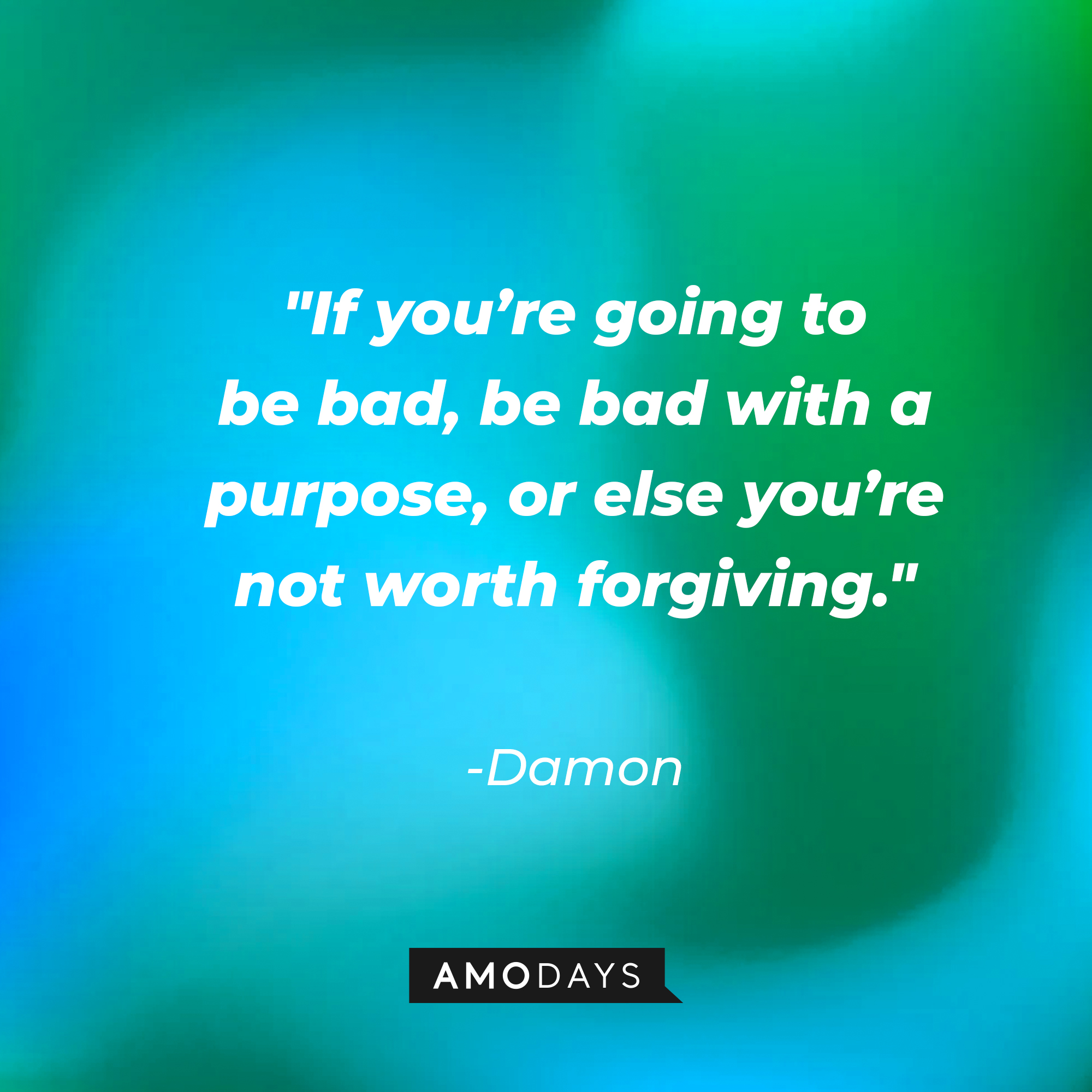 Damon's quote: "If you're going to be bad, be bad with a purpose, or else you're not worth forgiving." | Source: Amodays