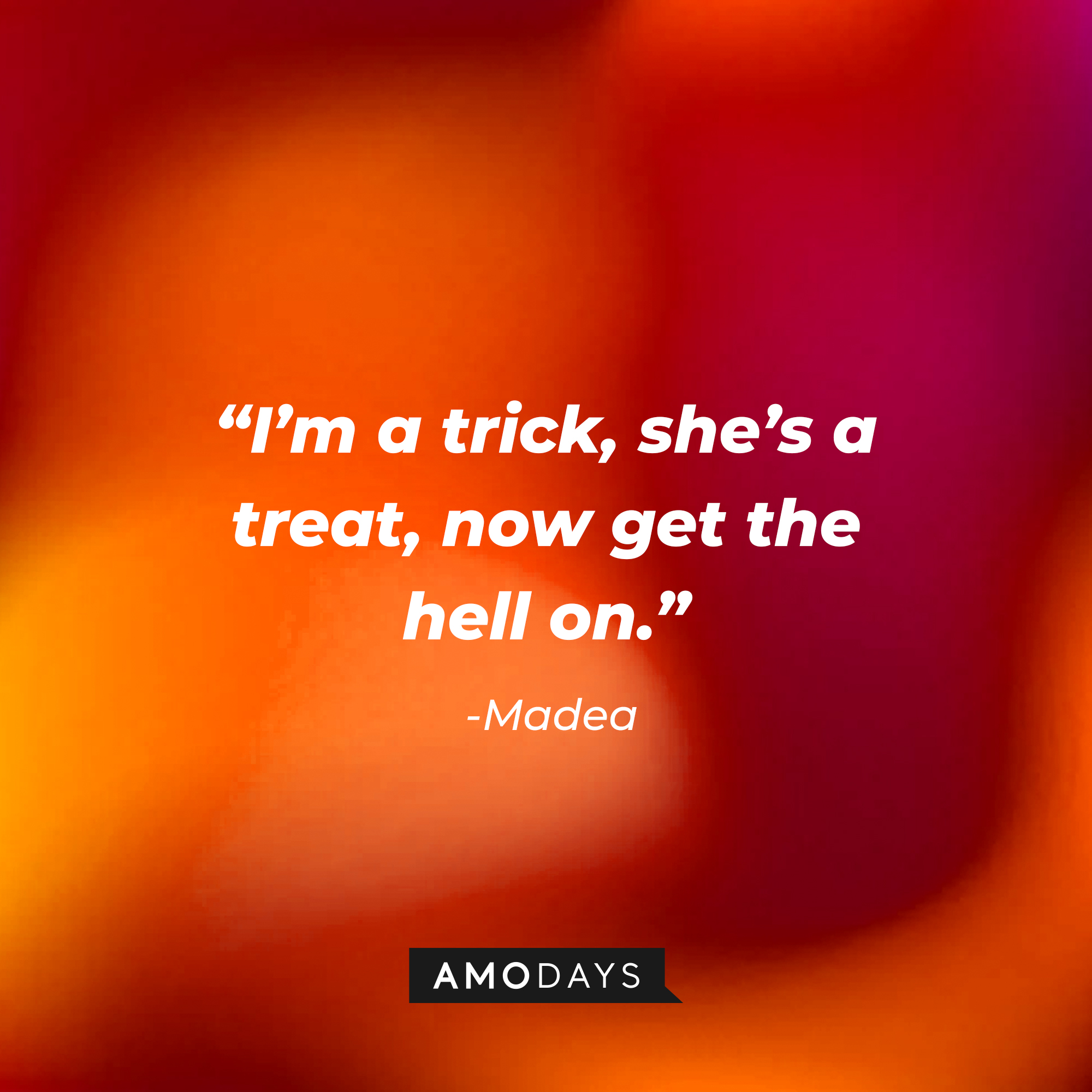 Madea’s quote: “I’m a trick, she’s a treat, now get the hell on.” | Source: AmoDays