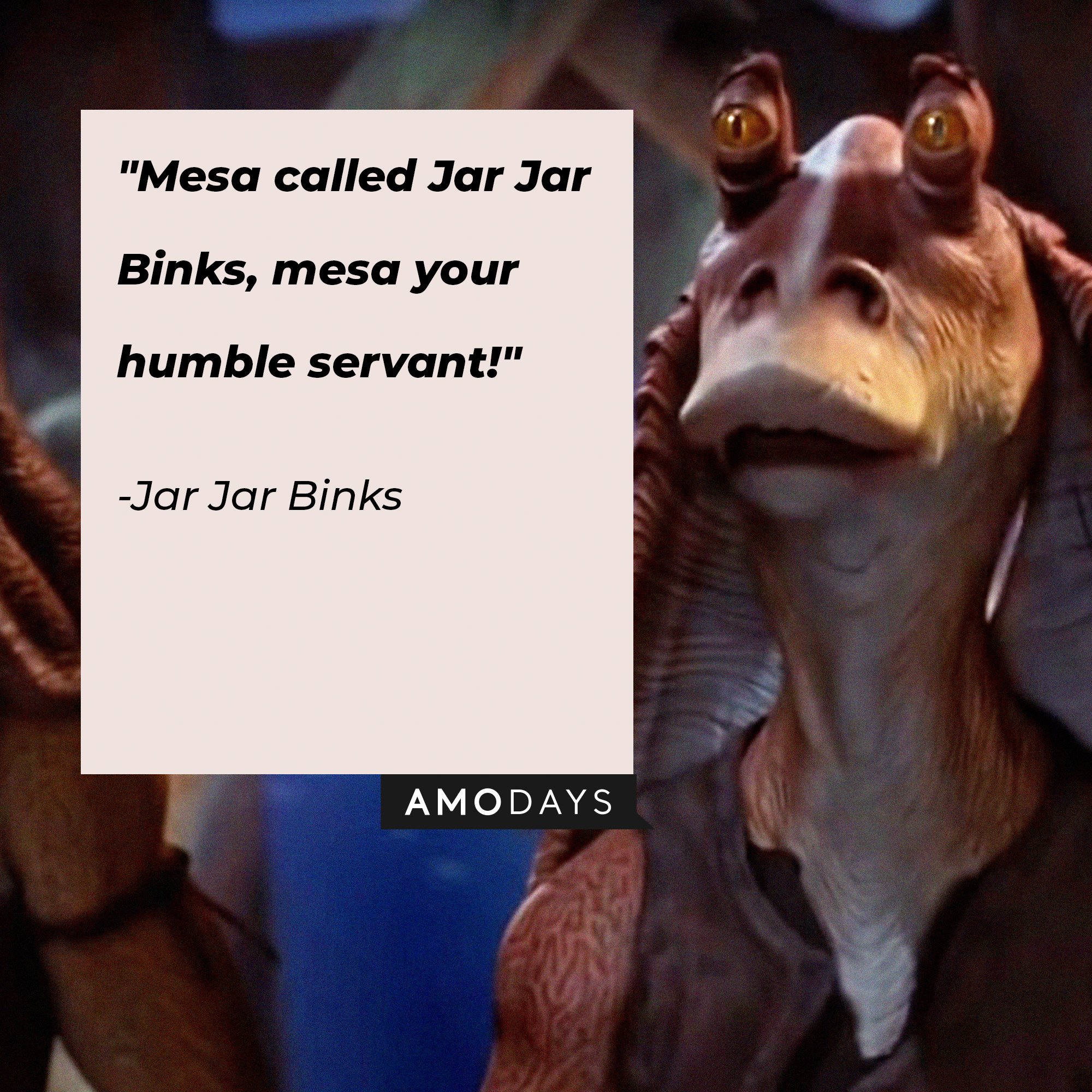  Jar Jar Binks’ quote: "Mesa called Jar Jar Binks, mesa your humble servant!"  | Image: AmoDays