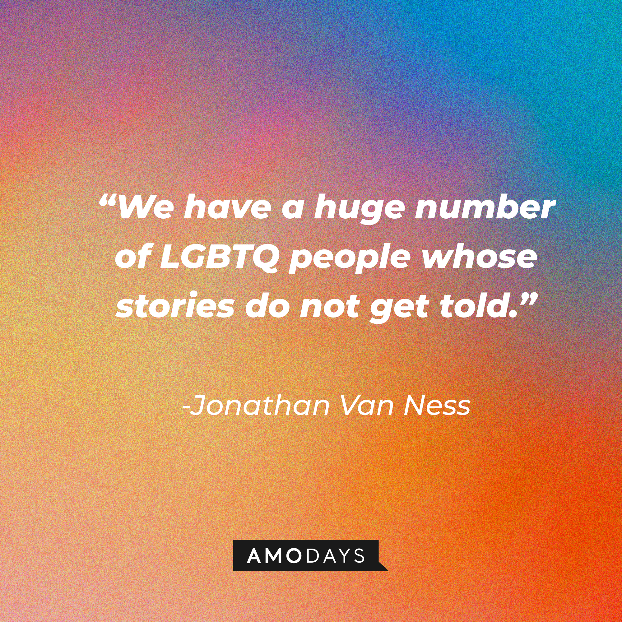 Jonathan Van Ness’s quote:  “We have a huge number of LGBTQ people whose stories do not get told." | Source: AmoDays