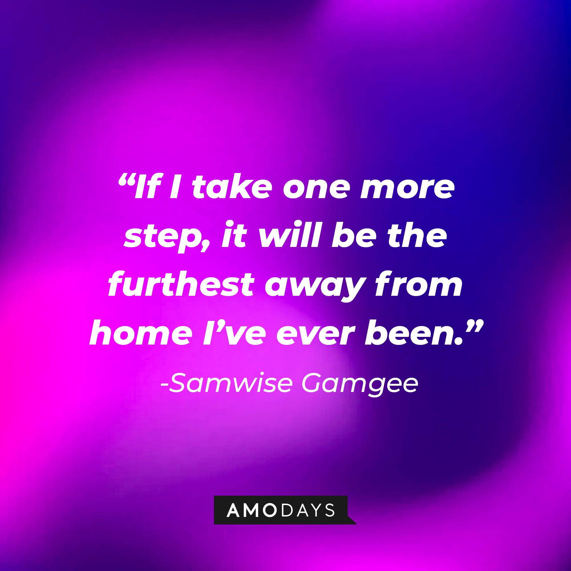 Samwise Gamgee's quote: “If I take one more step, it will be the furthest away from home I’ve ever been.” | Source: Amodays