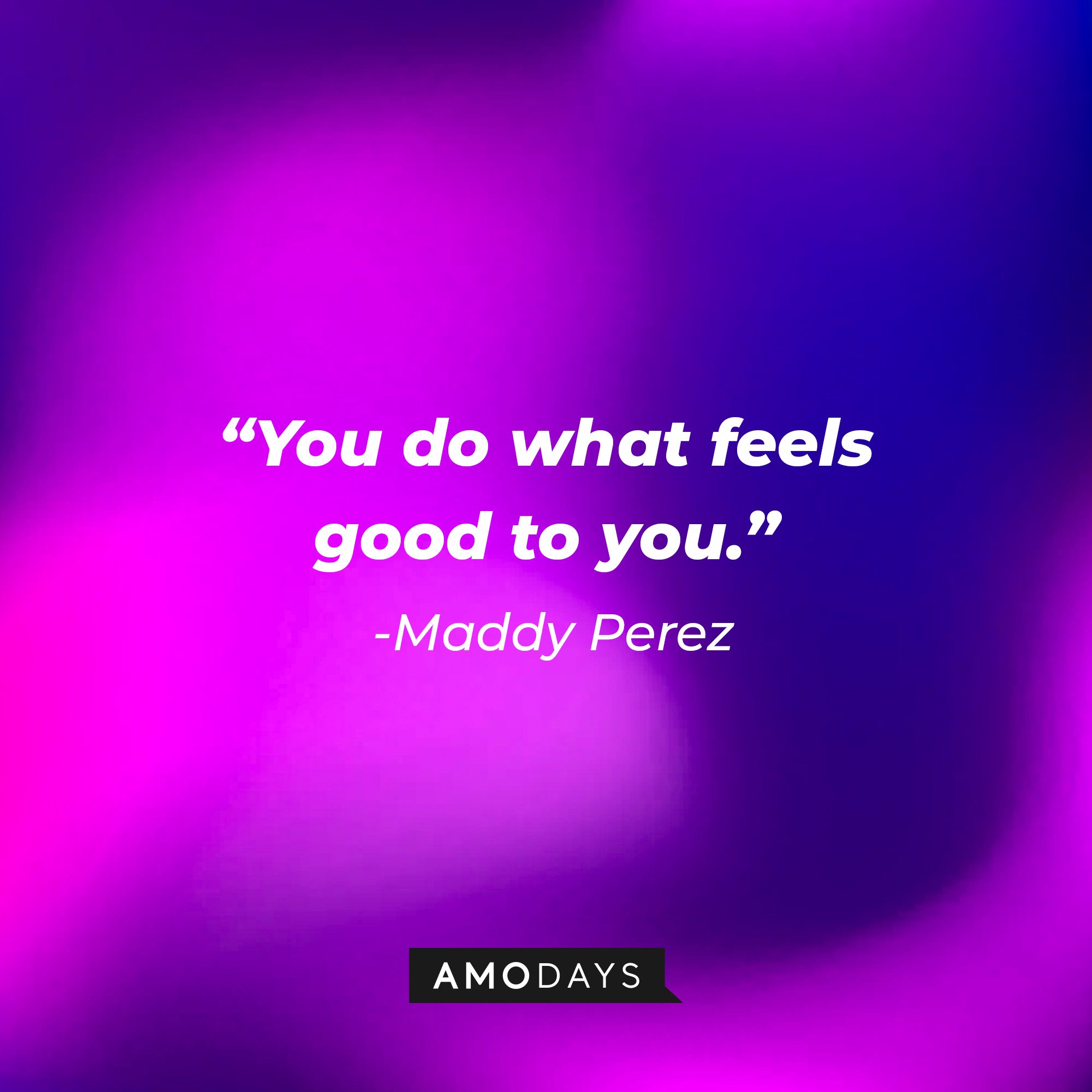 Maddy Perez’ quote: “You do what feels good to you.” | Source: AmoDays