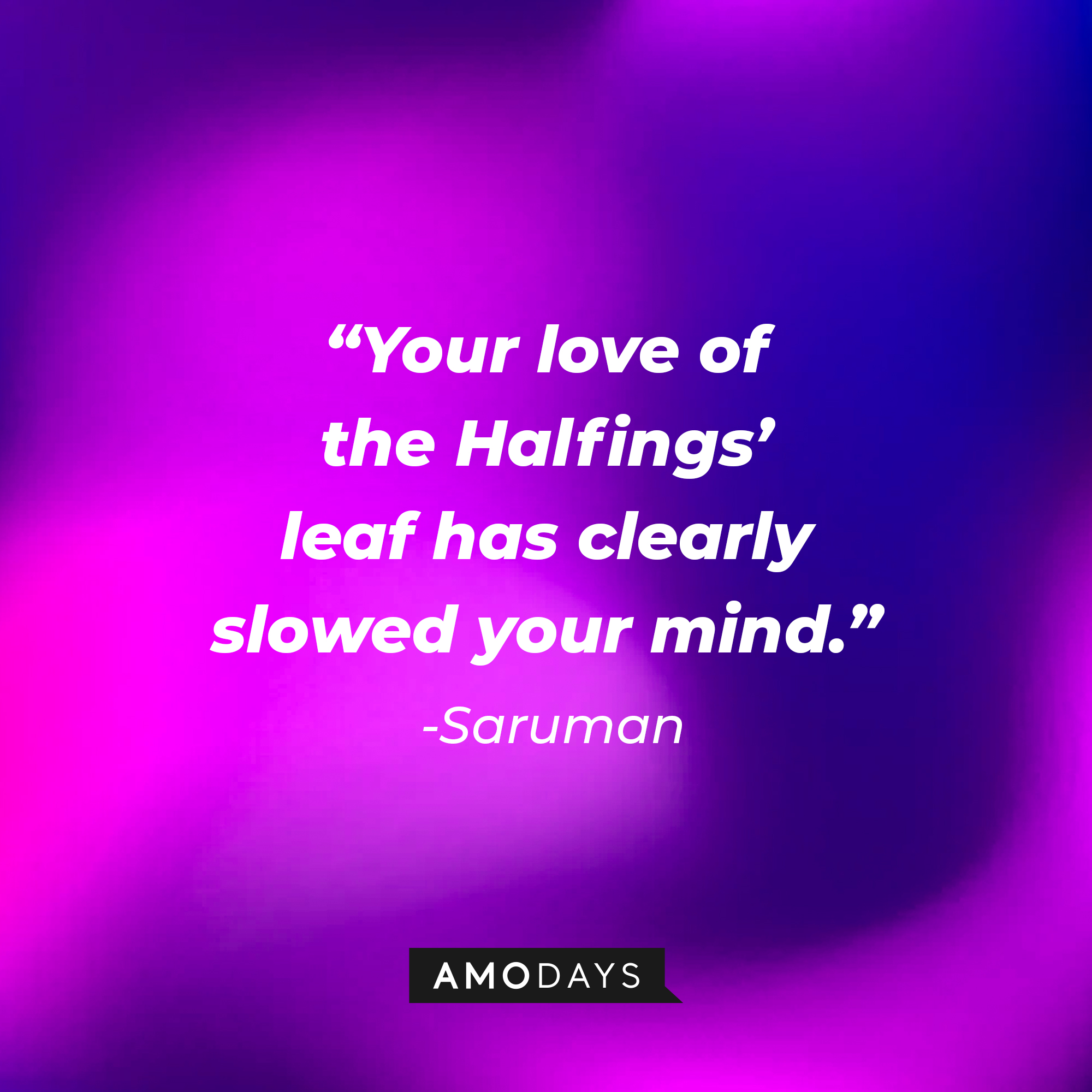 Saruman's quote: “Your love of the Halfings’ leaf has clearly slowed your mind.” | Source: Amodays