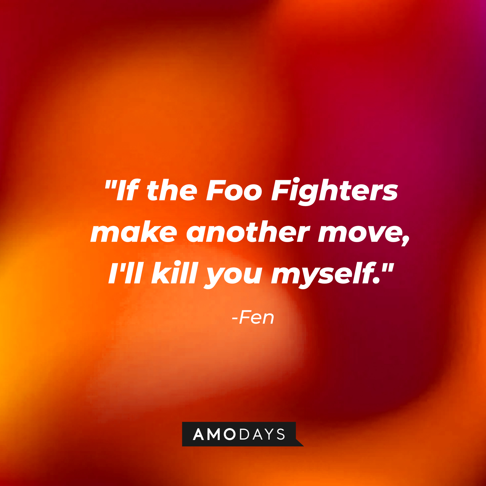 Fen’s quotes: "If the Foo Fighters make another move, I'll kill you myself." | Source: AmoDays