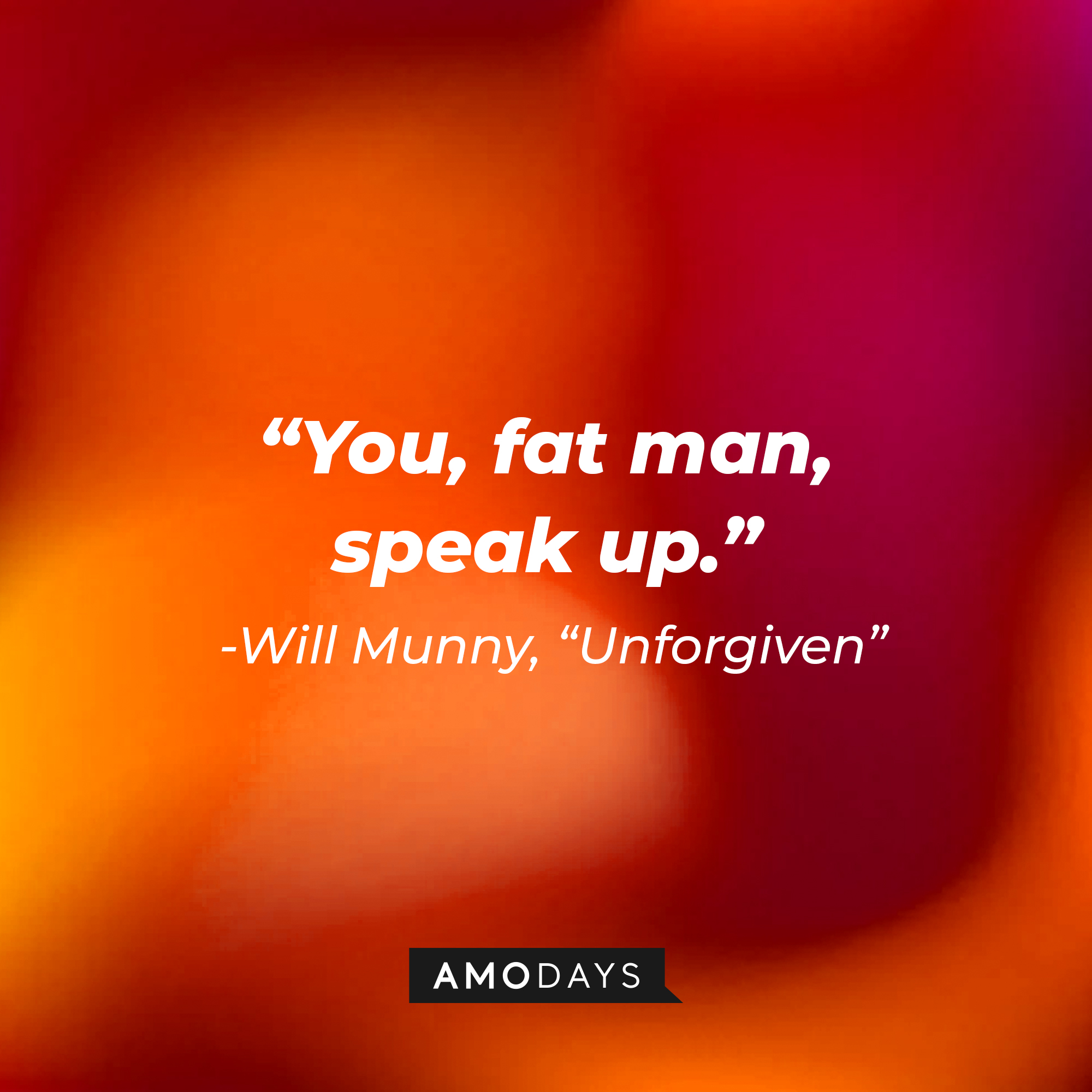 William Munny's quote in "Unforgiven:" "You, fat man, speak up." | Source: AmoDays